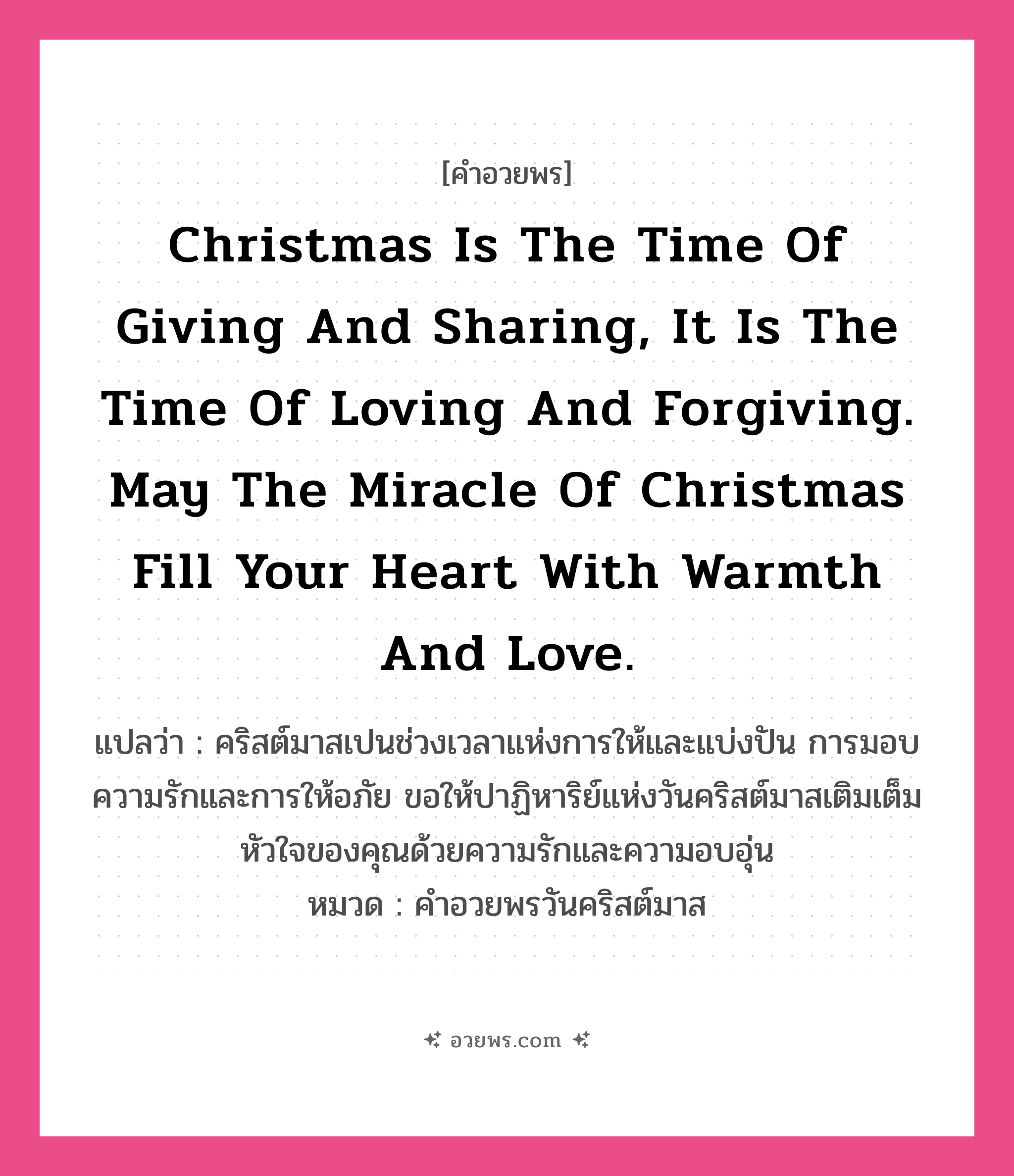 คำอวยพร Christmas is the time of giving and sharing, it is the time of loving and forgiving. May the miracle of Christmas fill your heart with warmth and love. คืออะไร?, แปลว่า คริสต์มาสเปนช่วงเวลาแห่งการให้และแบ่งปัน การมอบความรักและการให้อภัย ขอให้ปาฏิหาริย์แห่งวันคริสต์มาสเติมเต็มหัวใจของคุณด้วยความรักและความอบอุ่น หมวด คำอวยพรวันคริสต์มาส หมวด คำอวยพรวันคริสต์มาส