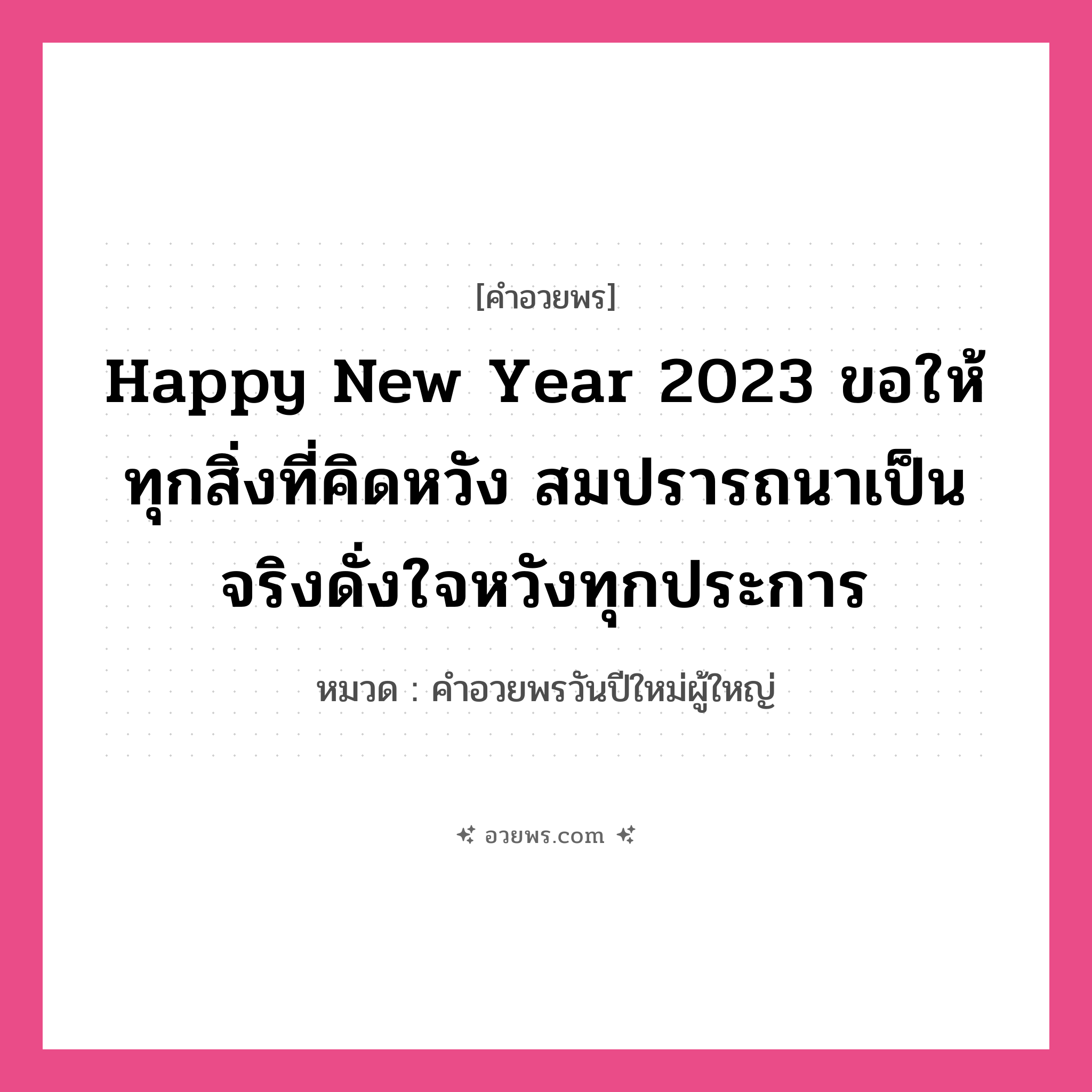 คำอวยพร Happy New Year 2023 ขอให้ทุกสิ่งที่คิดหวัง สมปรารถนาเป็นจริงดั่งใจหวังทุกประการ คืออะไร?, หมวด คำอวยพรวันปีใหม่ผู้ใหญ่ หมวด คำอวยพรวันปีใหม่ผู้ใหญ่