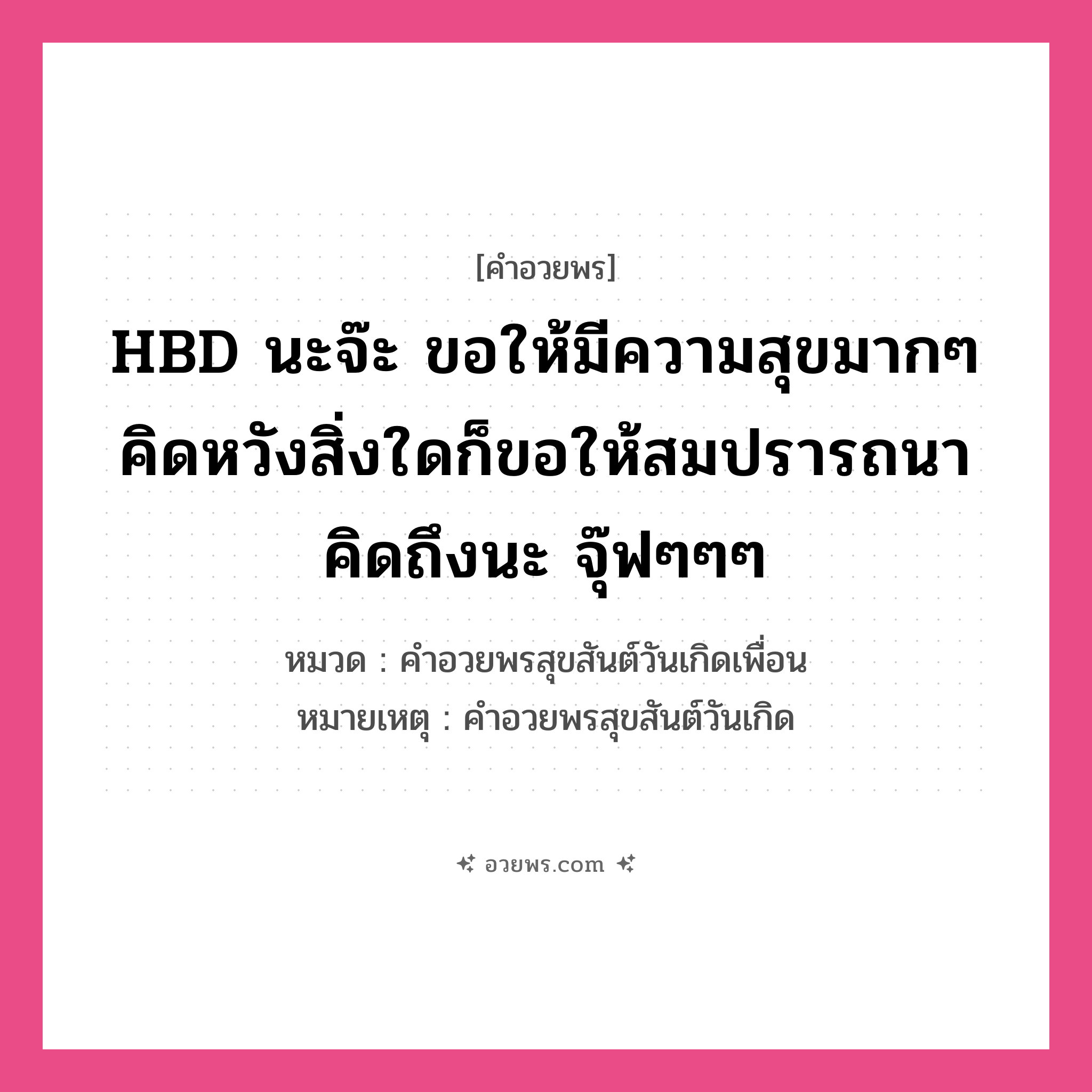 คำอวยพร HBD นะจ๊ะ ขอให้มีความสุขมากๆ คิดหวังสิ่งใดก็ขอให้สมปรารถนา คิดถึงนะ จุ๊ฟๆๆๆ คืออะไร?, หมวด คำอวยพรสุขสันต์วันเกิดเพื่อน หมายเหตุ คำอวยพรสุขสันต์วันเกิด หมวด คำอวยพรสุขสันต์วันเกิดเพื่อน