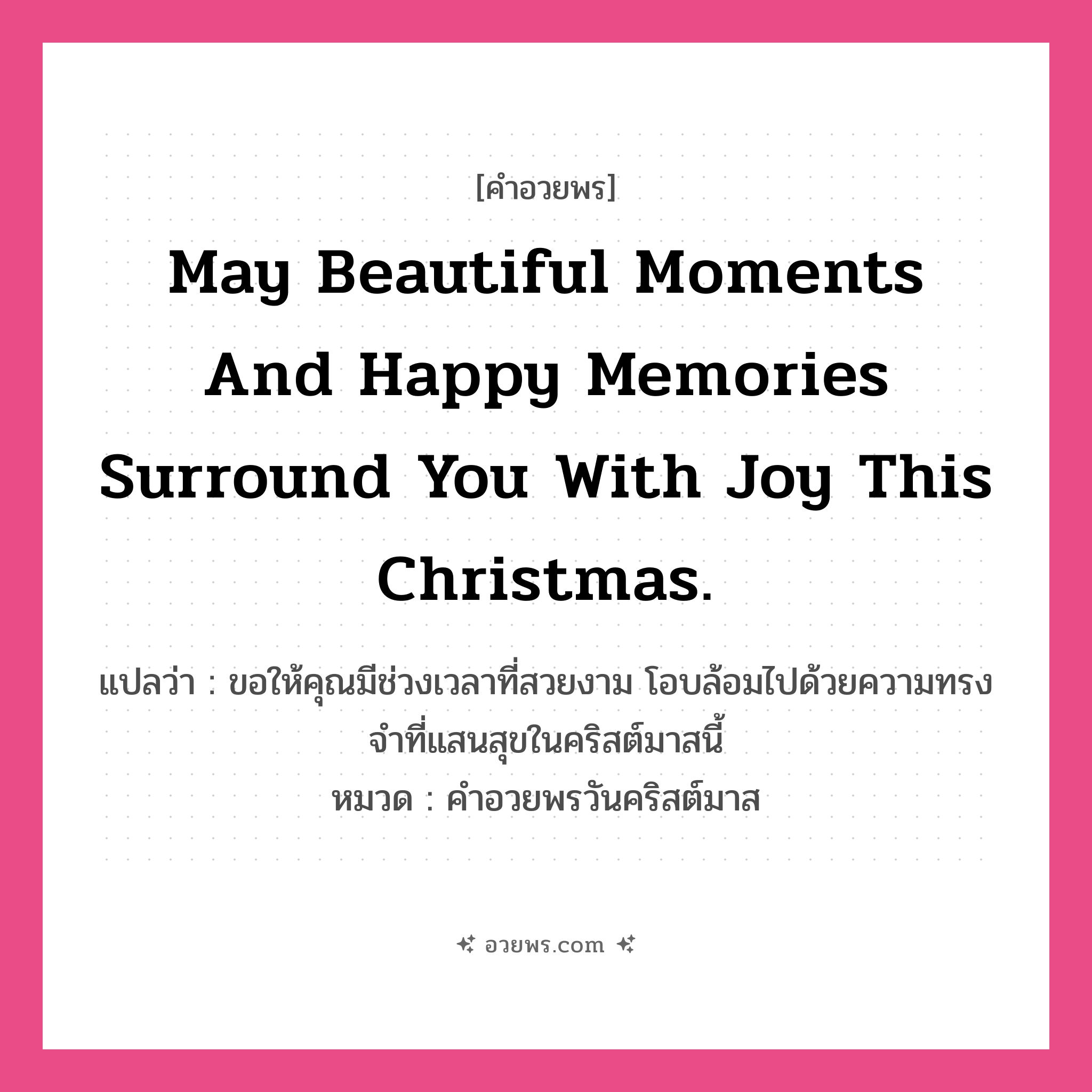 คำอวยพร May beautiful moments and happy memories surround you with joy this Christmas. คืออะไร?, แปลว่า ขอให้คุณมีช่วงเวลาที่สวยงาม โอบล้อมไปด้วยความทรงจำที่แสนสุขในคริสต์มาสนี้ หมวด คำอวยพรวันคริสต์มาส หมวด คำอวยพรวันคริสต์มาส