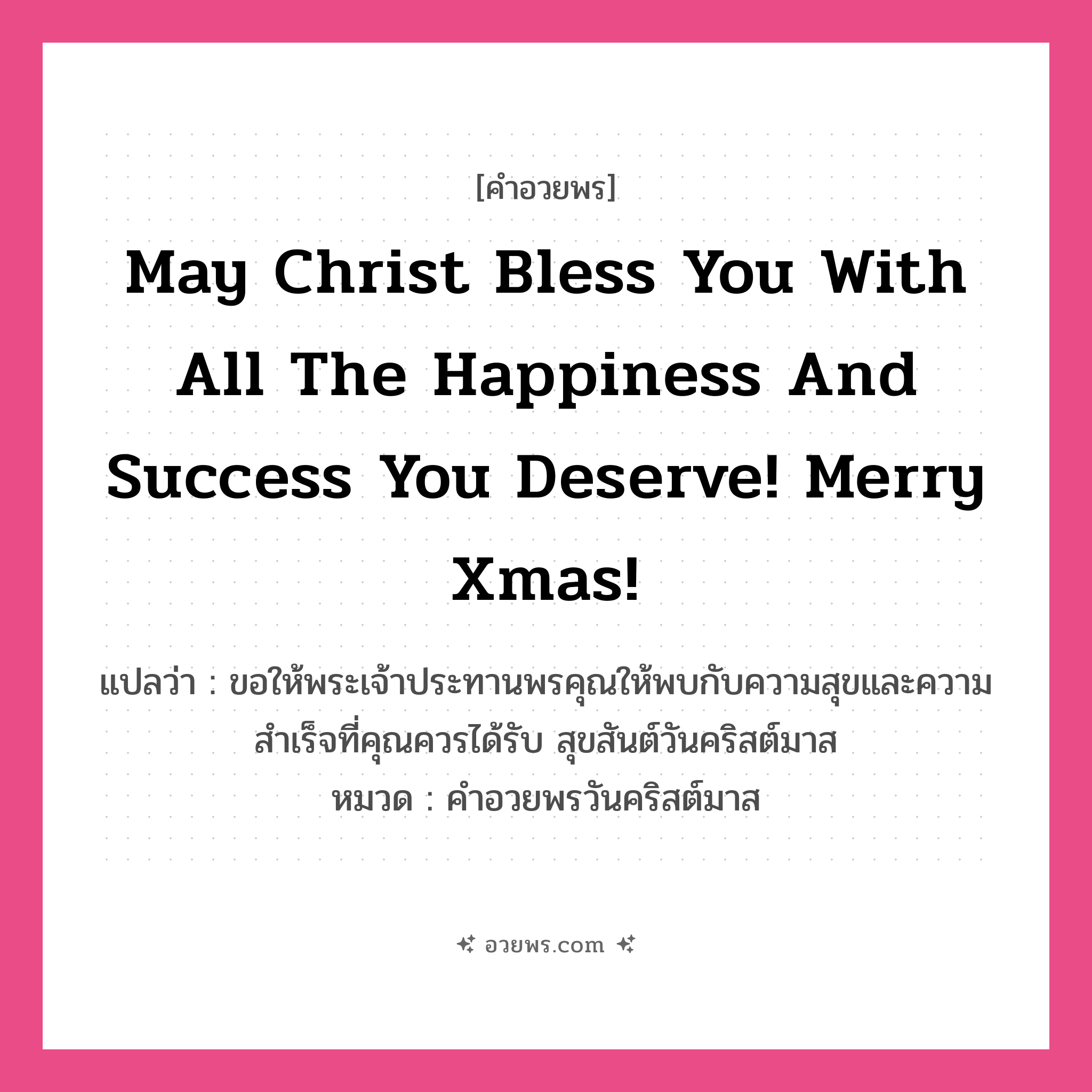 คำอวยพร May Christ bless you with all the happiness and success you deserve! Merry Xmas! คืออะไร?, แปลว่า ขอให้พระเจ้าประทานพรคุณให้พบกับความสุขและความสำเร็จที่คุณควรได้รับ สุขสันต์วันคริสต์มาส หมวด คำอวยพรวันคริสต์มาส หมวด คำอวยพรวันคริสต์มาส