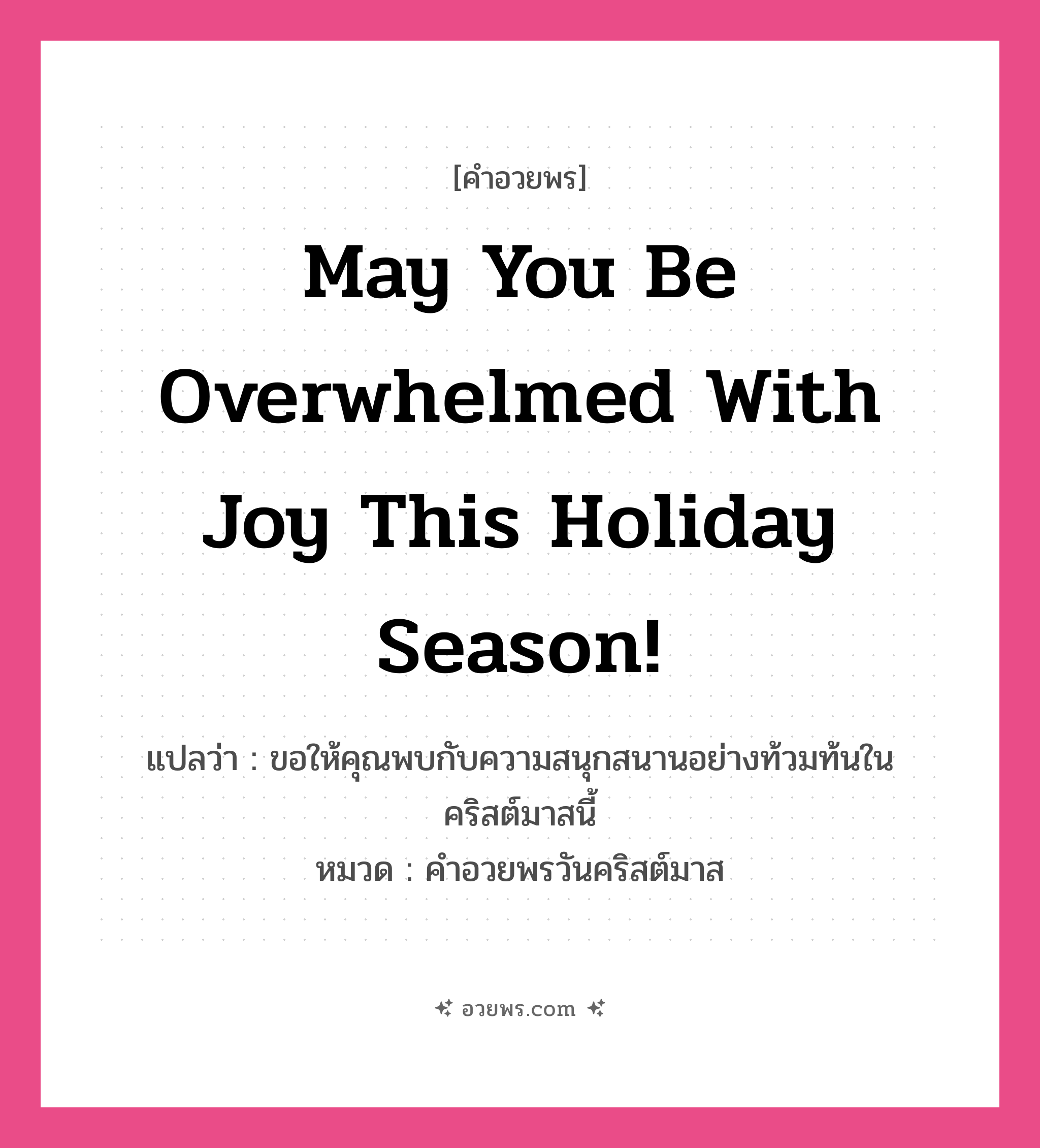 คำอวยพร May you be overwhelmed with joy this holiday season! คืออะไร?, แปลว่า ขอให้คุณพบกับความสนุกสนานอย่างท้วมท้นในคริสต์มาสนี้ หมวด คำอวยพรวันคริสต์มาส หมวด คำอวยพรวันคริสต์มาส