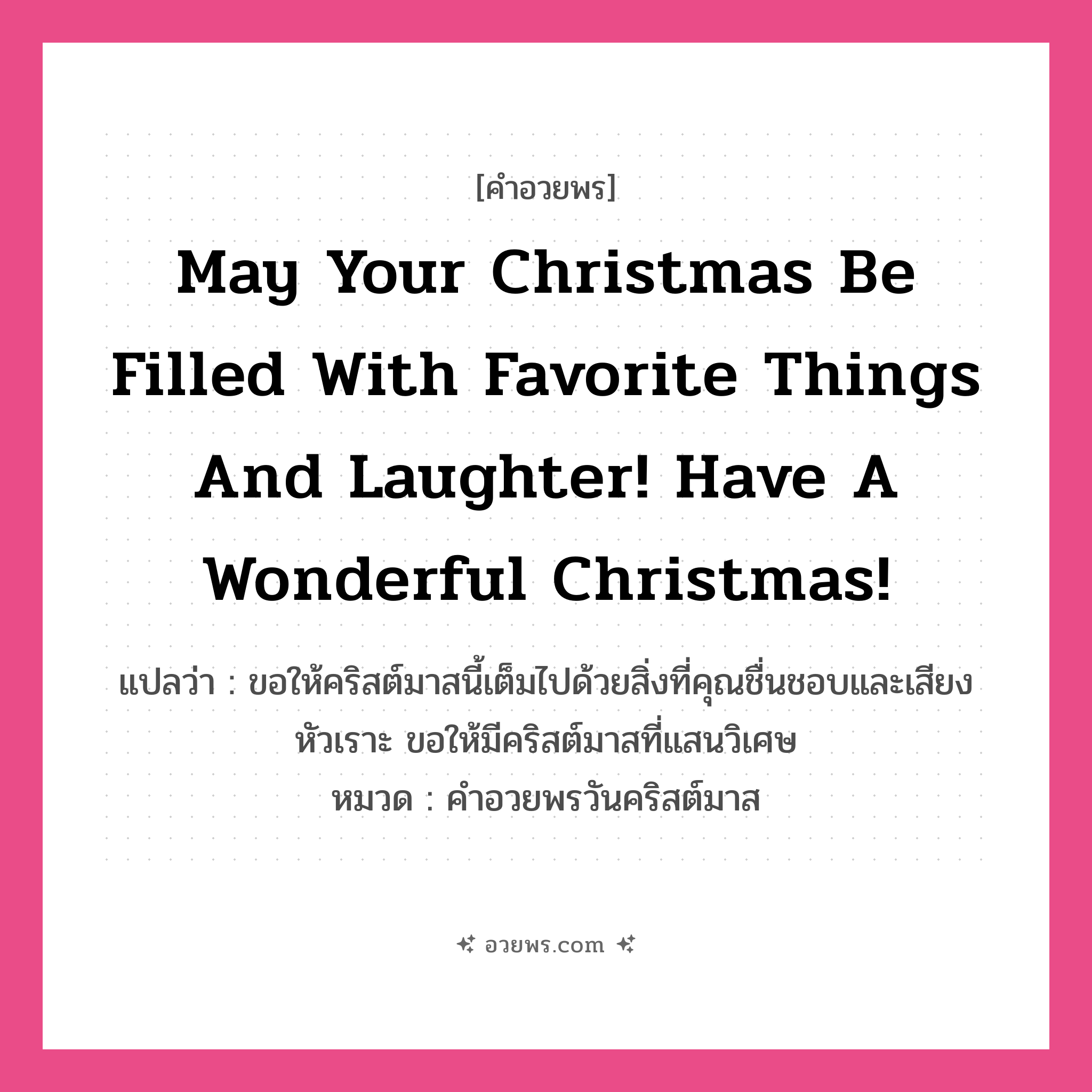 คำอวยพร May your Christmas be filled with favorite things and laughter! Have a wonderful Christmas! คืออะไร?, แปลว่า ขอให้คริสต์มาสนี้เต็มไปด้วยสิ่งที่คุณชื่นชอบและเสียงหัวเราะ ขอให้มีคริสต์มาสที่แสนวิเศษ หมวด คำอวยพรวันคริสต์มาส หมวด คำอวยพรวันคริสต์มาส