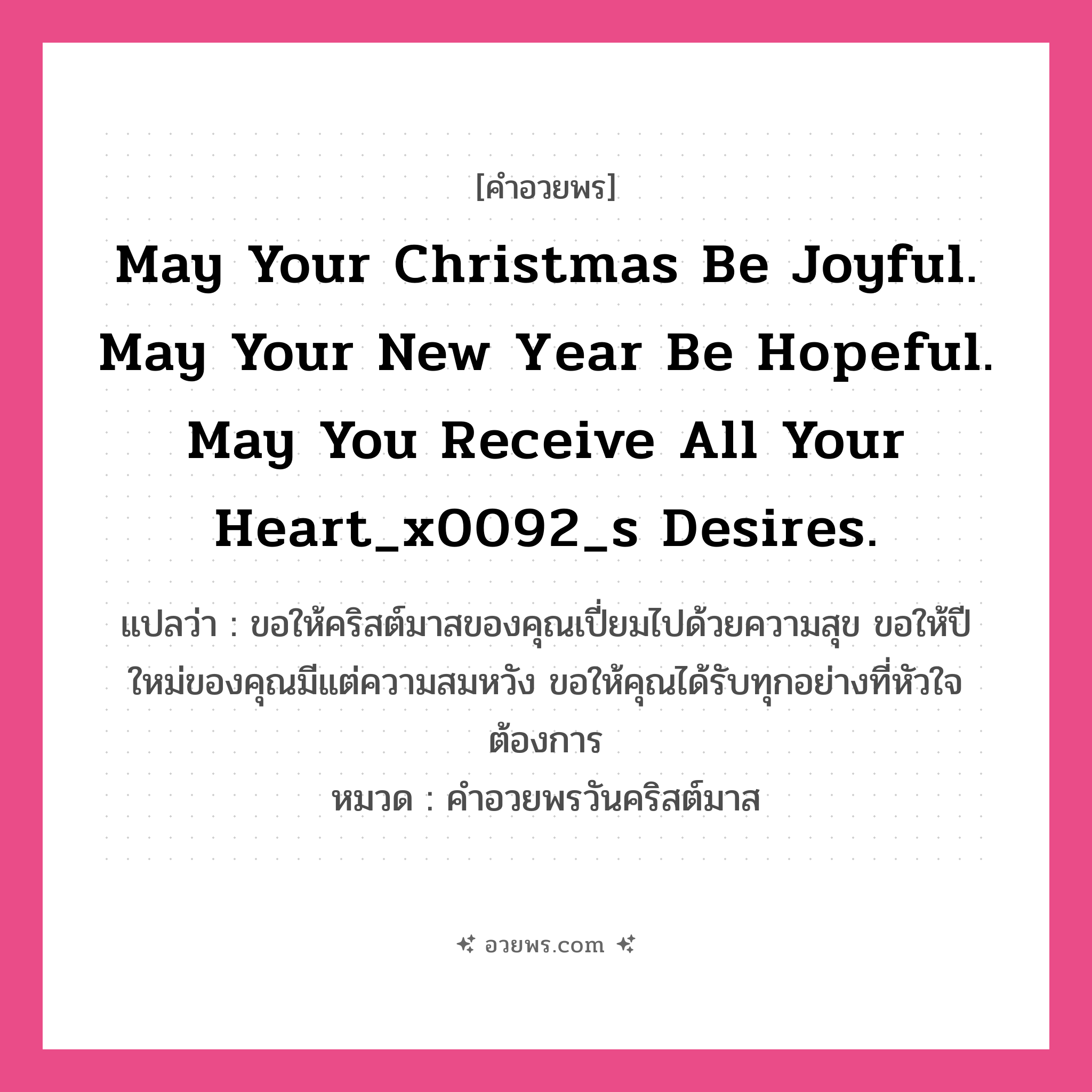 คำอวยพร May your Christmas be joyful. May your New Year be hopeful. May you receive all your heart_x0092_s desires. คืออะไร?, แปลว่า ขอให้คริสต์มาสของคุณเปี่ยมไปด้วยความสุข ขอให้ปีใหม่ของคุณมีแต่ความสมหวัง ขอให้คุณได้รับทุกอย่างที่หัวใจต้องการ หมวด คำอวยพรวันคริสต์มาส หมวด คำอวยพรวันคริสต์มาส