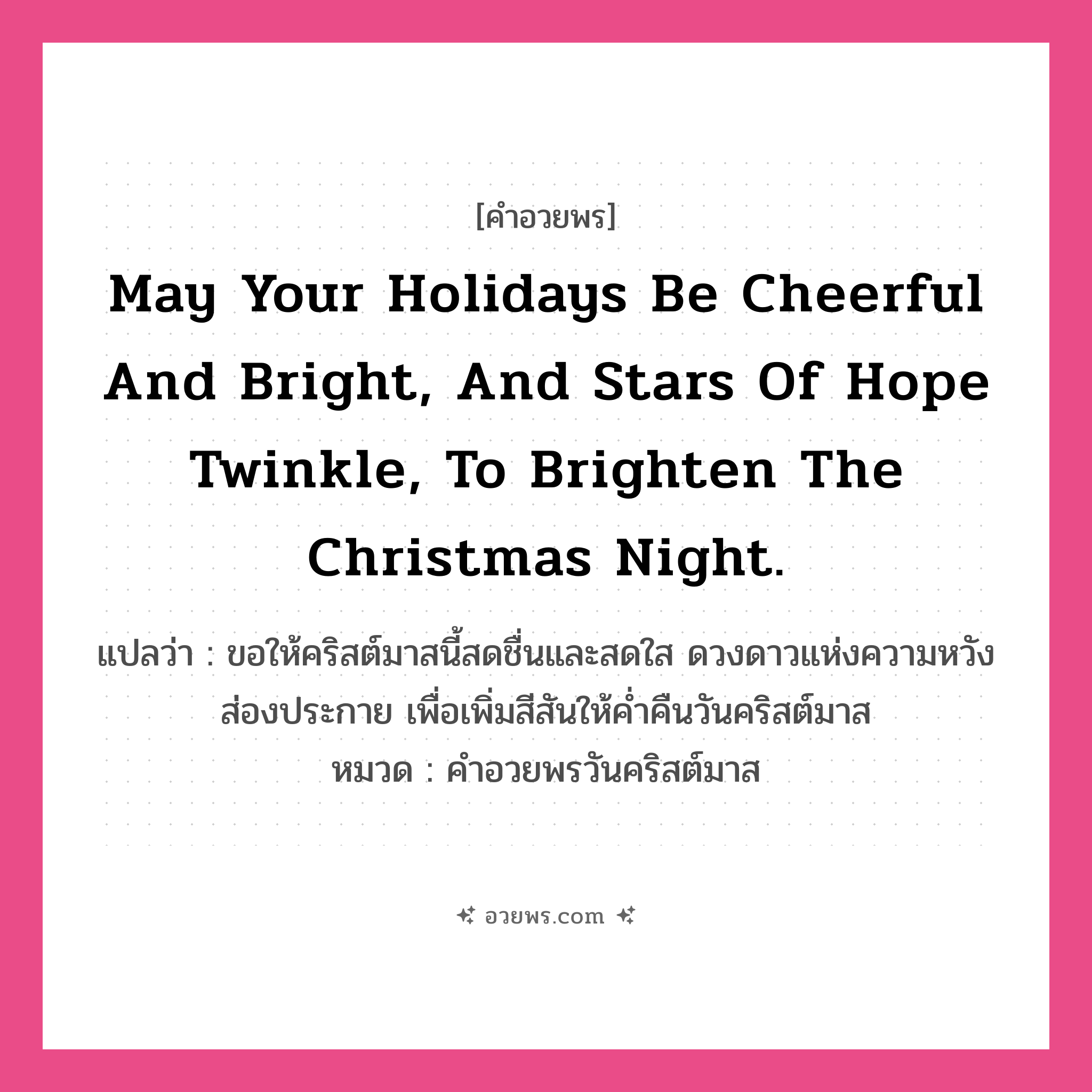 คำอวยพร May your holidays be cheerful and bright, and stars of hope twinkle, to brighten the Christmas night. คืออะไร?, แปลว่า ขอให้คริสต์มาสนี้สดชื่นและสดใส ดวงดาวแห่งความหวังส่องประกาย เพื่อเพิ่มสีสันให้ค่ำคืนวันคริสต์มาส หมวด คำอวยพรวันคริสต์มาส หมวด คำอวยพรวันคริสต์มาส