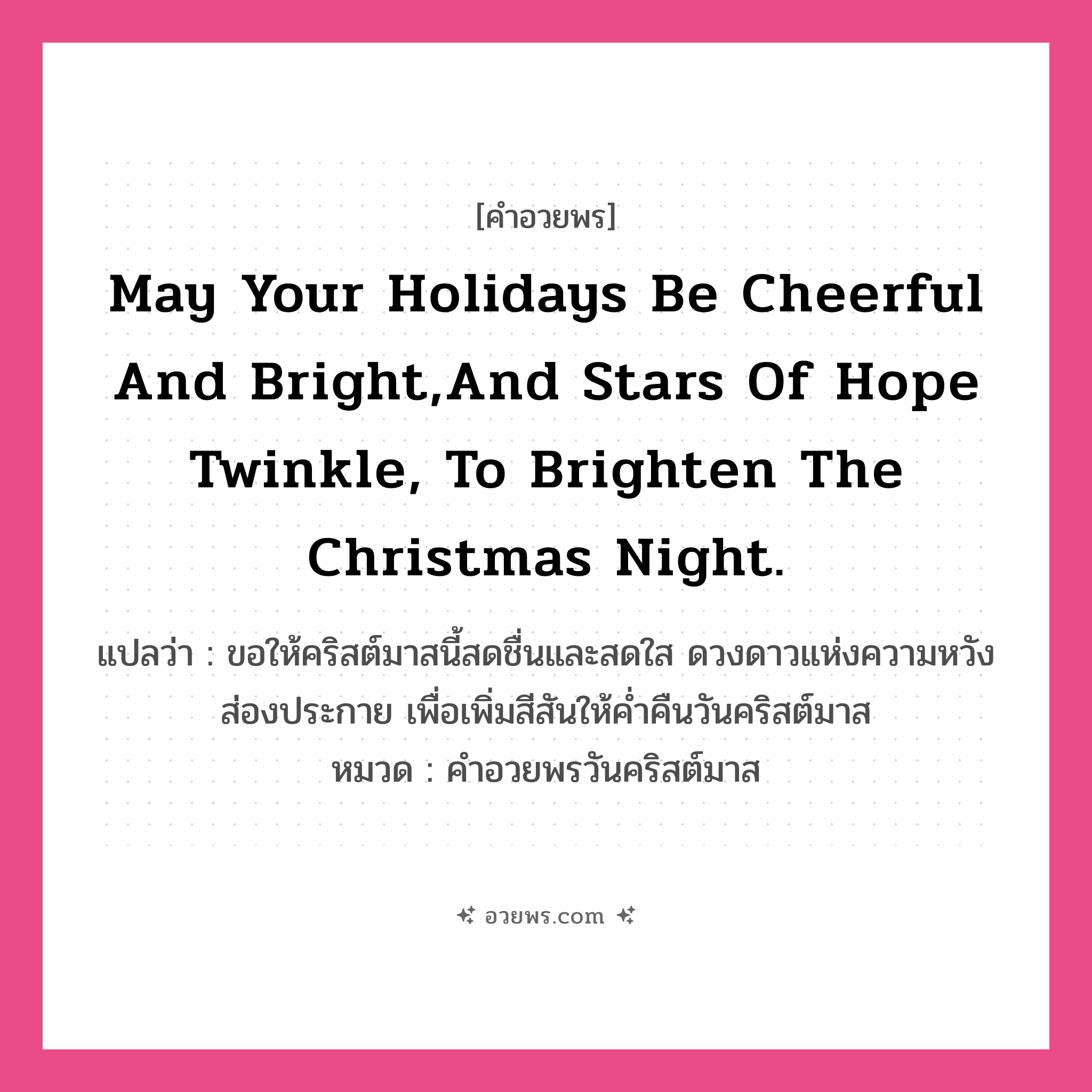 คำอวยพร May your holidays be cheerful and bright, and stars of hope twinkle, to brighten the Christmas night. คืออะไร?, แปลว่า ขอให้คริสต์มาสนี้สดชื่นและสดใส ดวงดาวแห่งความหวังส่องประกาย เพื่อเพิ่มสีสันให้ค่ำคืนวันคริสต์มาส หมวด คำอวยพรวันคริสต์มาส หมวด คำอวยพรวันคริสต์มาส