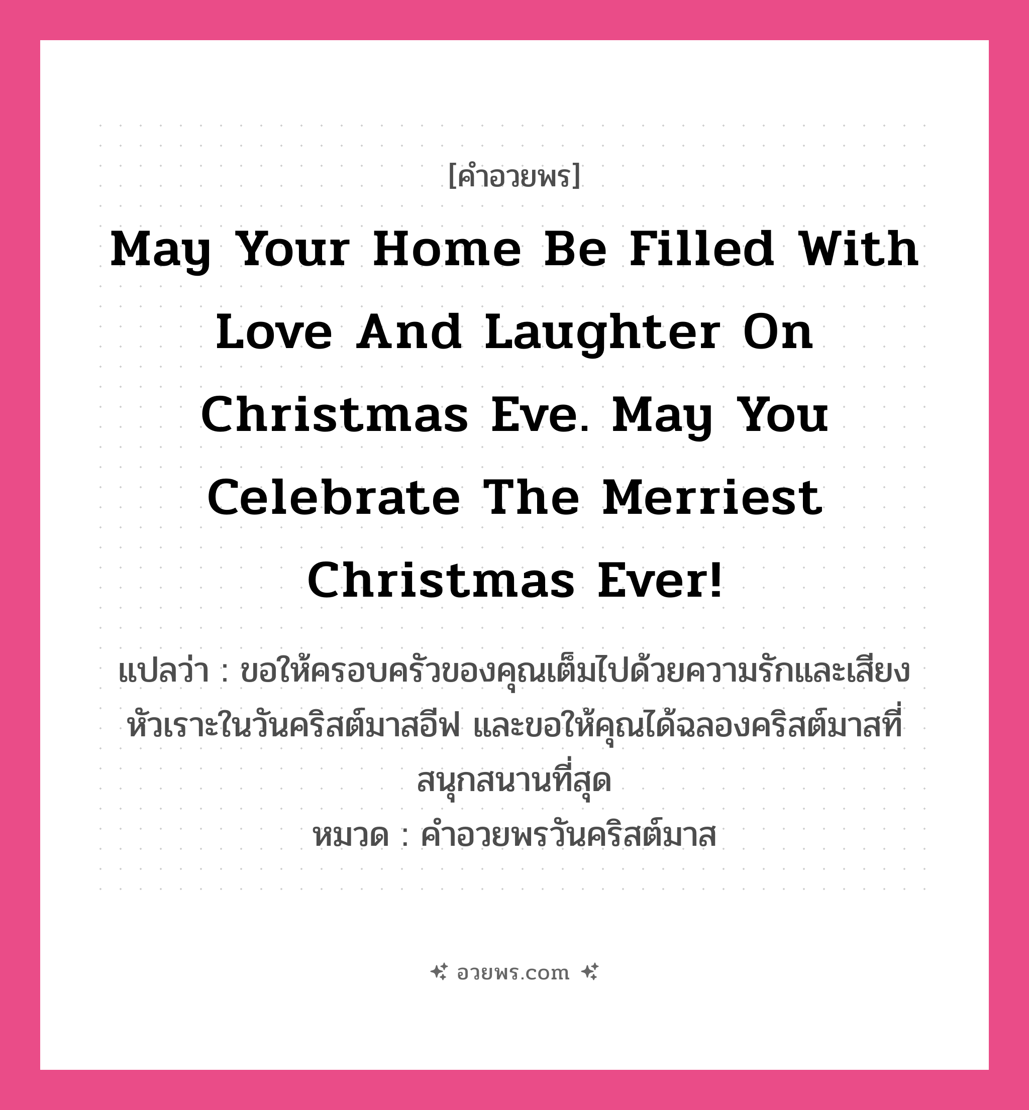 คำอวยพร May your home be filled with love and laughter on Christmas Eve. May you celebrate the merriest Christmas ever! คืออะไร?, แปลว่า ขอให้ครอบครัวของคุณเต็มไปด้วยความรักและเสียงหัวเราะในวันคริสต์มาสอีฟ และขอให้คุณได้ฉลองคริสต์มาสที่สนุกสนานที่สุด หมวด คำอวยพรวันคริสต์มาส หมวด คำอวยพรวันคริสต์มาส