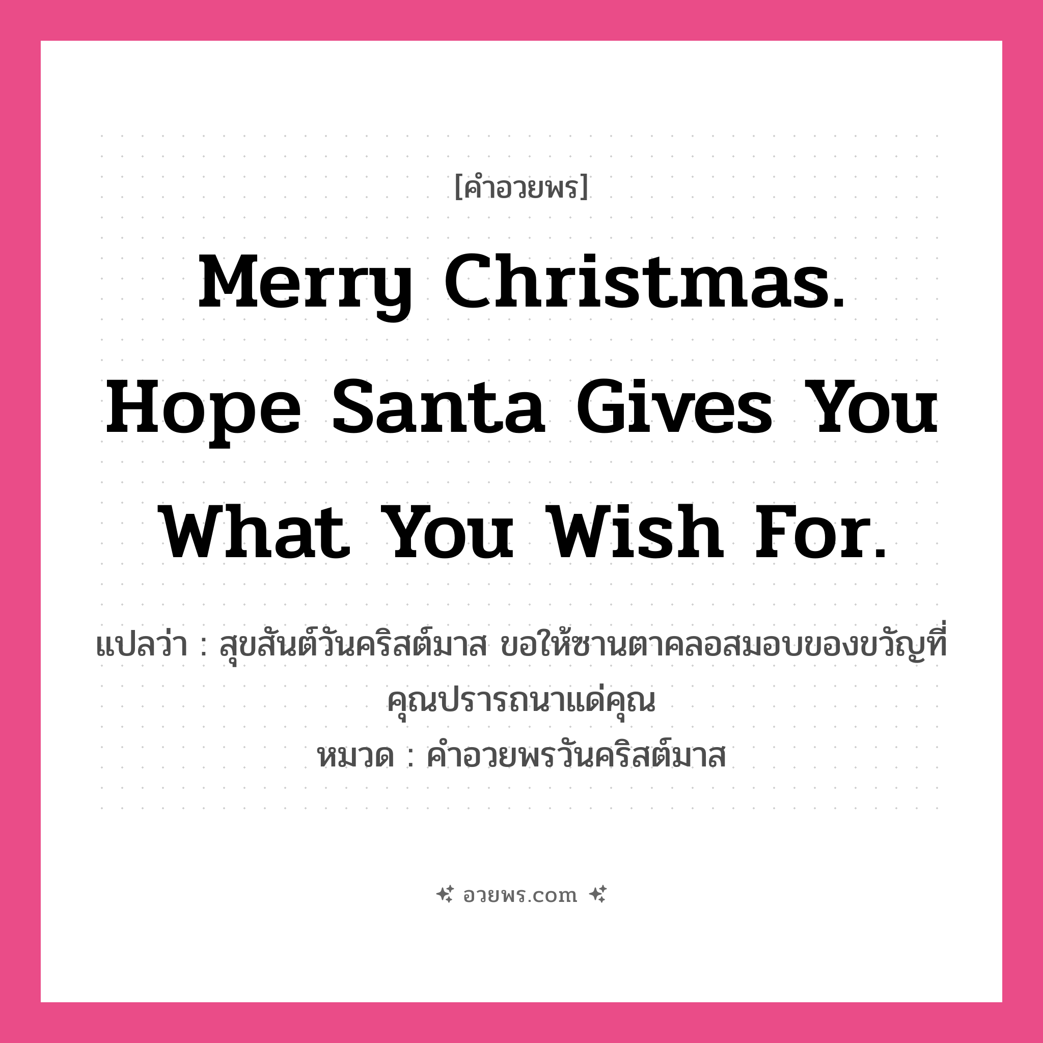 คำอวยพร Merry Christmas. Hope Santa gives you what you wish for. คืออะไร?, แปลว่า สุขสันต์วันคริสต์มาส ขอให้ซานตาคลอสมอบของขวัญที่คุณปรารถนาแด่คุณ หมวด คำอวยพรวันคริสต์มาส หมวด คำอวยพรวันคริสต์มาส