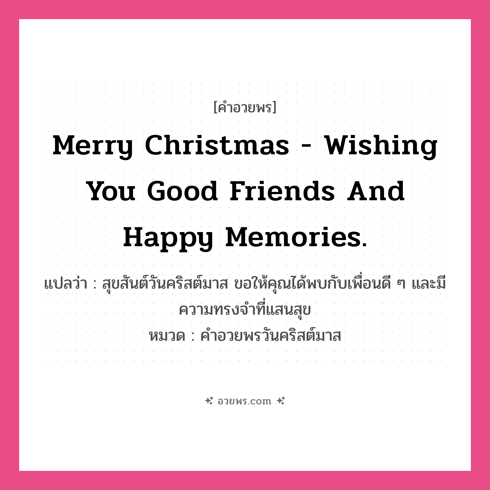 คำอวยพร Merry Christmas - wishing you good friends and happy memories. คืออะไร?, แปลว่า สุขสันต์วันคริสต์มาส ขอให้คุณได้พบกับเพื่อนดี ๆ และมีความทรงจำที่แสนสุข หมวด คำอวยพรวันคริสต์มาส หมวด คำอวยพรวันคริสต์มาส
