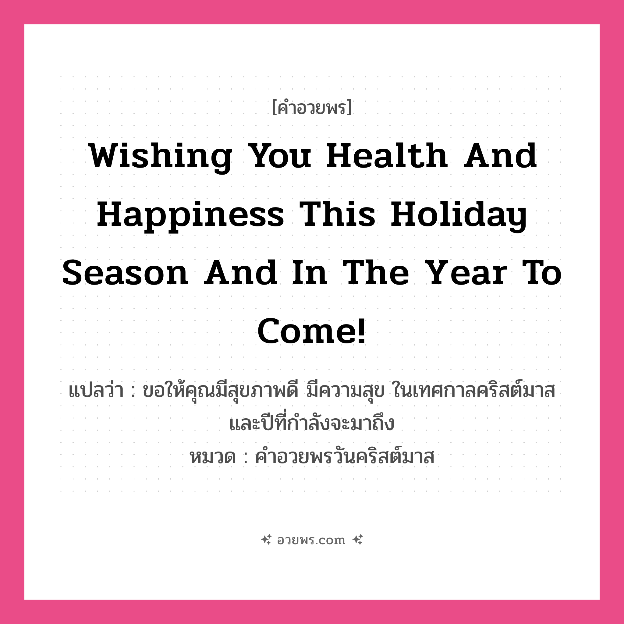 คำอวยพร Wishing you health and happiness this holiday season and in the year to come! คืออะไร?, แปลว่า ขอให้คุณมีสุขภาพดี มีความสุข ในเทศกาลคริสต์มาสและปีที่กำลังจะมาถึง หมวด คำอวยพรวันคริสต์มาส หมวด คำอวยพรวันคริสต์มาส