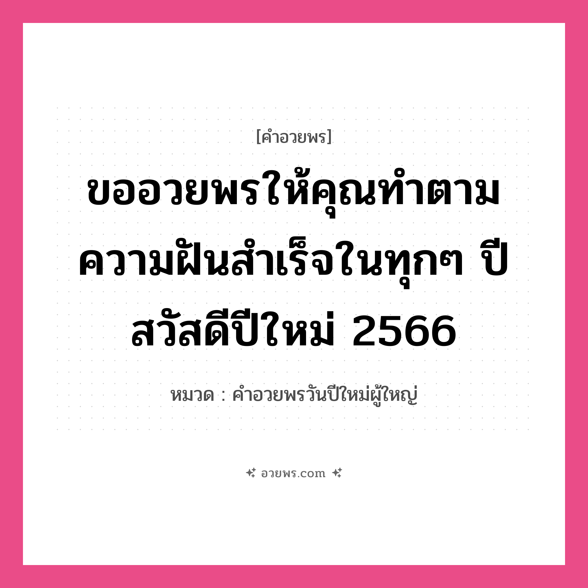 คำอวยพร ขออวยพรให้คุณทำตามความฝันสำเร็จในทุกๆ ปี สวัสดีปีใหม่ 2566 คืออะไร?, หมวด คำอวยพรวันปีใหม่ผู้ใหญ่ หมวด คำอวยพรวันปีใหม่ผู้ใหญ่