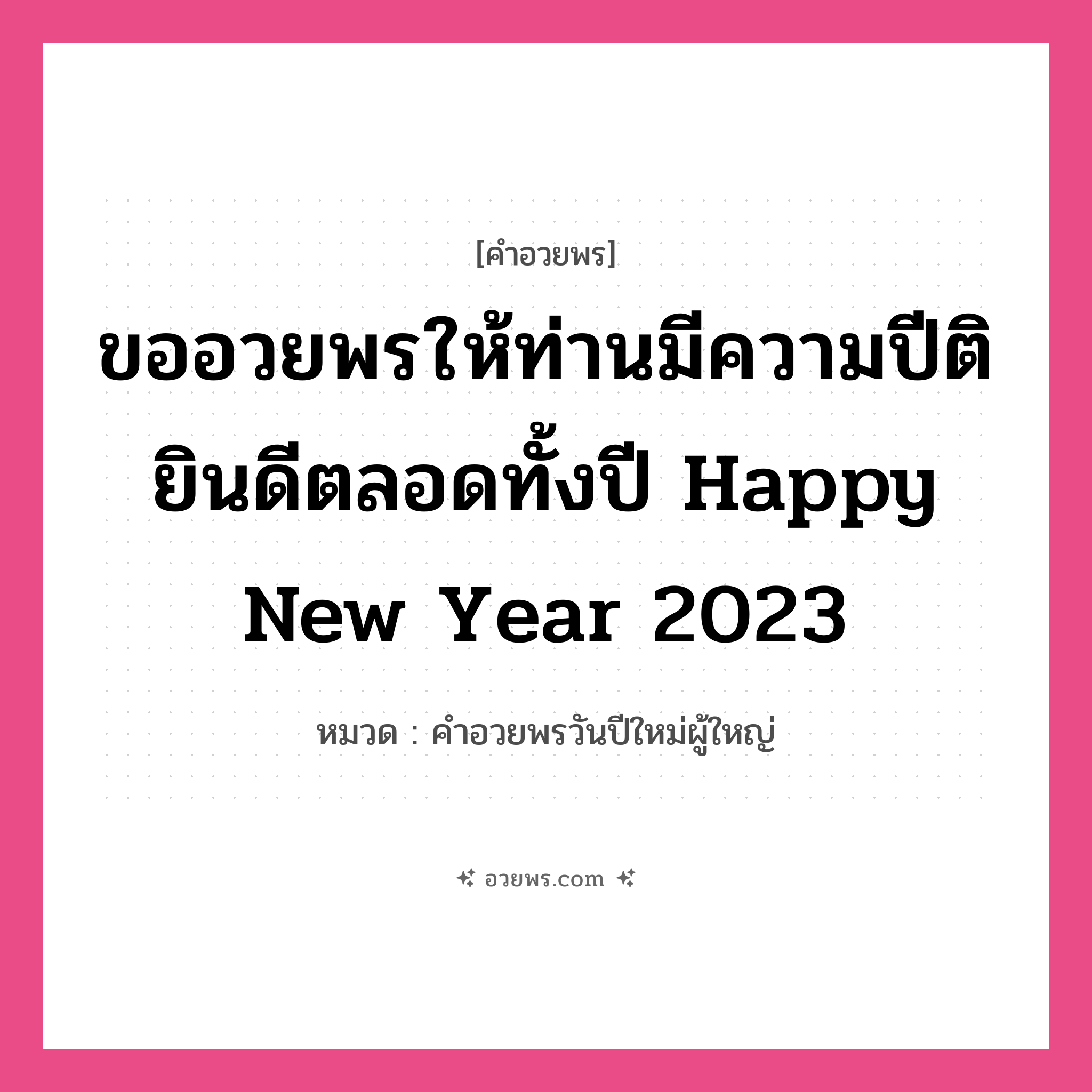 คำอวยพร ขออวยพรให้ท่านมีความปีติยินดีตลอดทั้งปี Happy New Year 2023 คืออะไร?, หมวด คำอวยพรวันปีใหม่ผู้ใหญ่ หมวด คำอวยพรวันปีใหม่ผู้ใหญ่