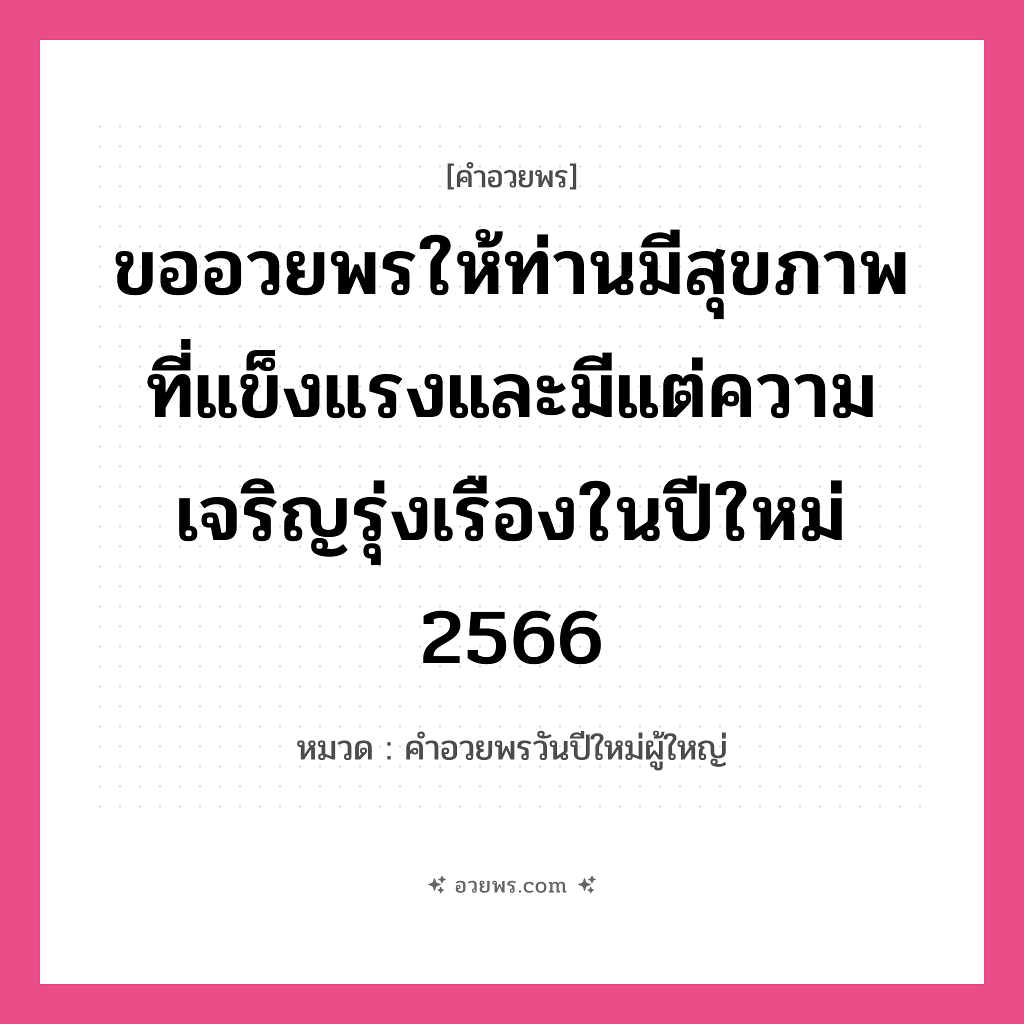 คำอวยพร ขออวยพรให้ท่านมีสุขภาพที่แข็งแรงและมีแต่ความเจริญรุ่งเรืองในปีใหม่ 2566 คืออะไร?, หมวด คำอวยพรวันปีใหม่ผู้ใหญ่ หมวด คำอวยพรวันปีใหม่ผู้ใหญ่