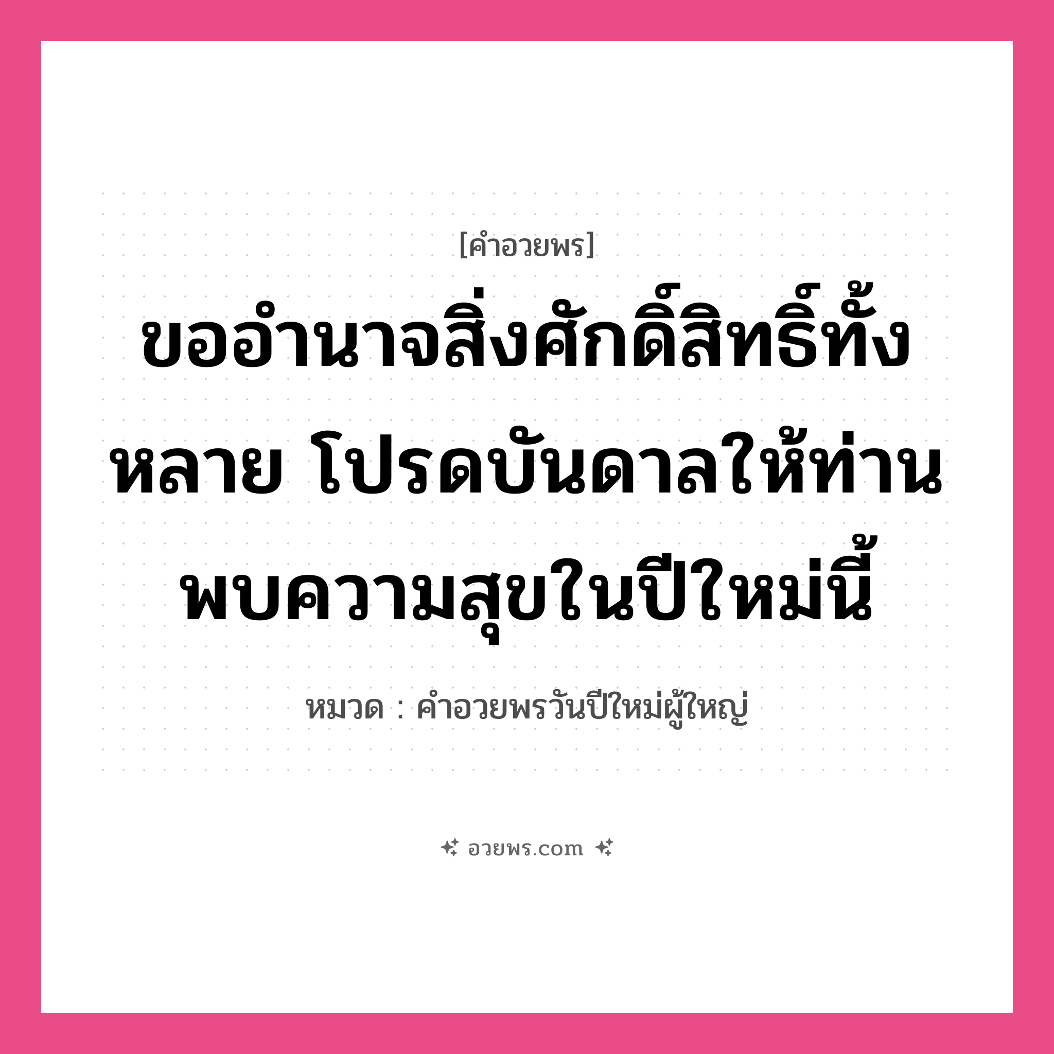 คำอวยพร ขออำนาจสิ่งศักดิ์สิทธิ์ทั้งหลาย โปรดบันดาลให้ท่านพบความสุขในปีใหม่นี้ คืออะไร?, หมวด คำอวยพรวันปีใหม่ผู้ใหญ่ หมวด คำอวยพรวันปีใหม่ผู้ใหญ่