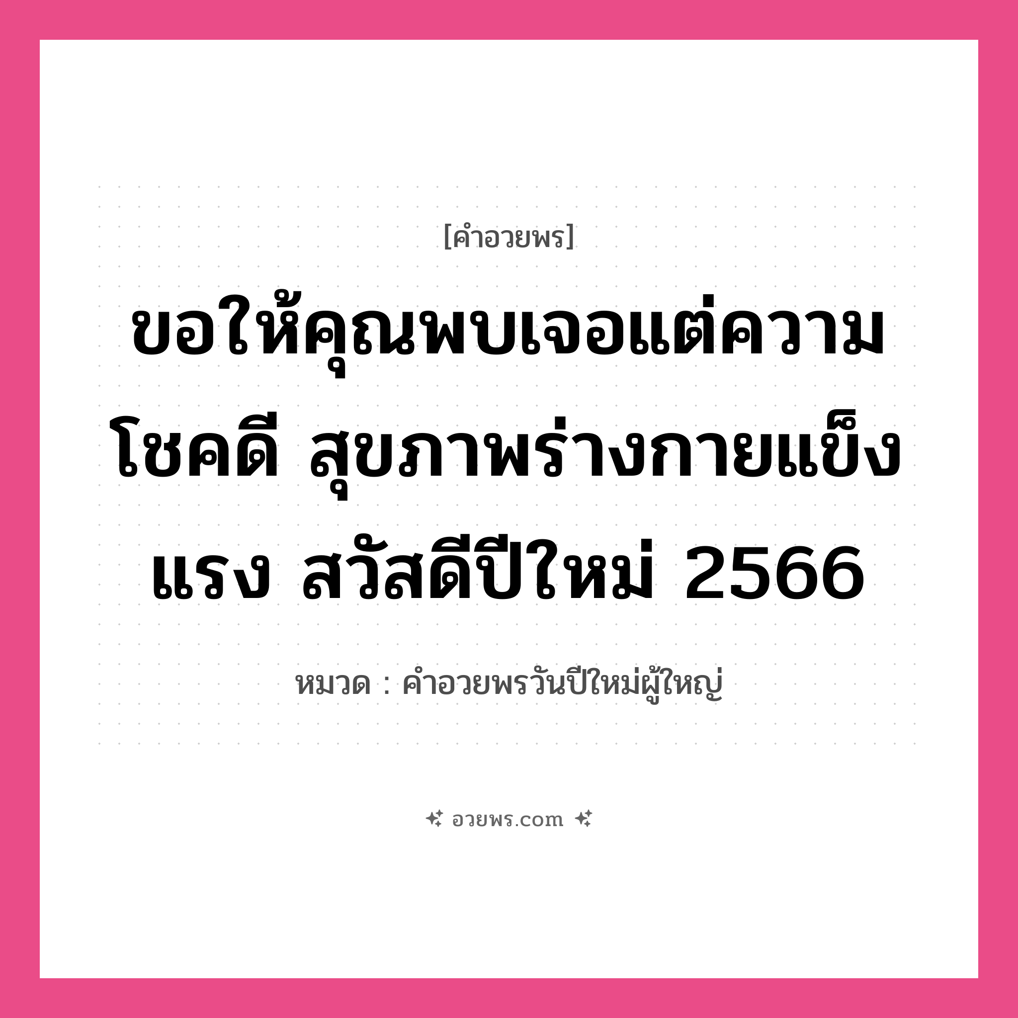 คำอวยพร ขอให้คุณพบเจอแต่ความโชคดี สุขภาพร่างกายแข็งแรง สวัสดีปีใหม่ 2566 คืออะไร?, หมวด คำอวยพรวันปีใหม่ผู้ใหญ่ หมวด คำอวยพรวันปีใหม่ผู้ใหญ่