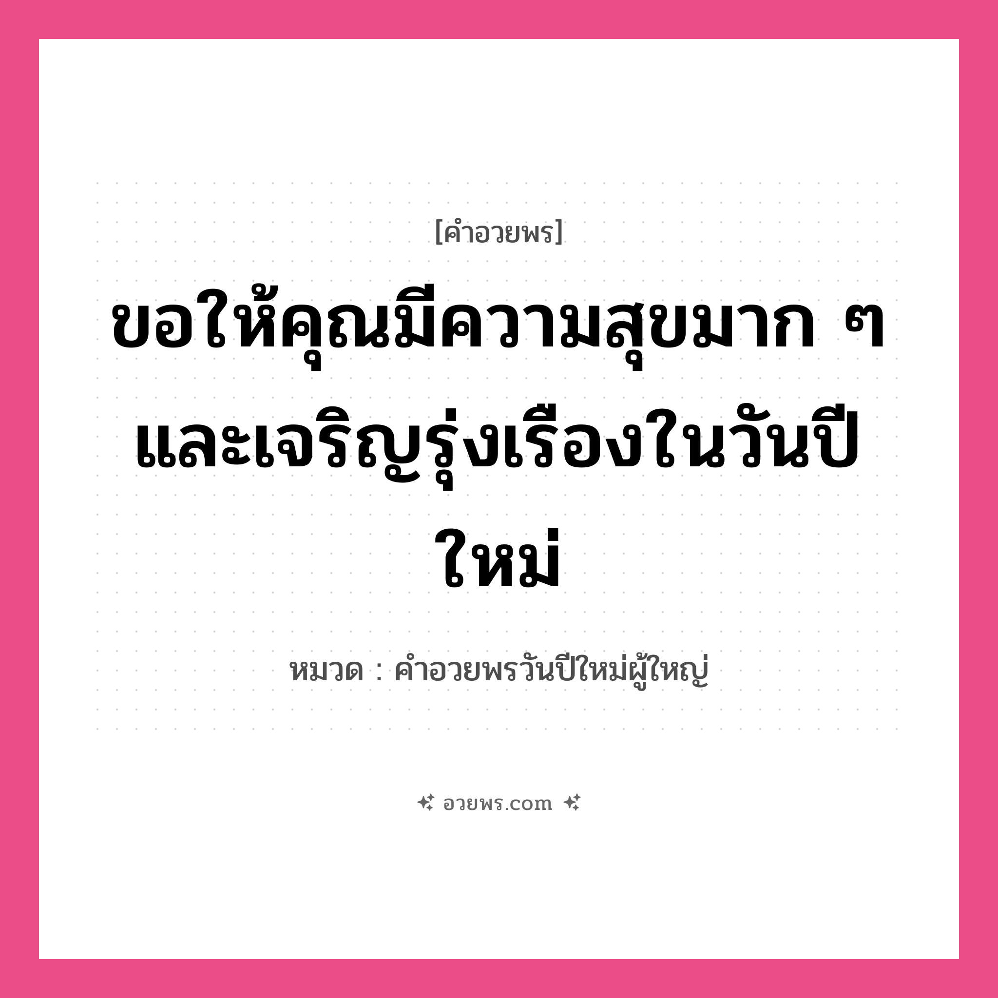 คำอวยพร ขอให้คุณมีความสุขมาก ๆ และเจริญรุ่งเรืองในวันปีใหม่ คืออะไร?, หมวด คำอวยพรวันปีใหม่ผู้ใหญ่ หมวด คำอวยพรวันปีใหม่ผู้ใหญ่