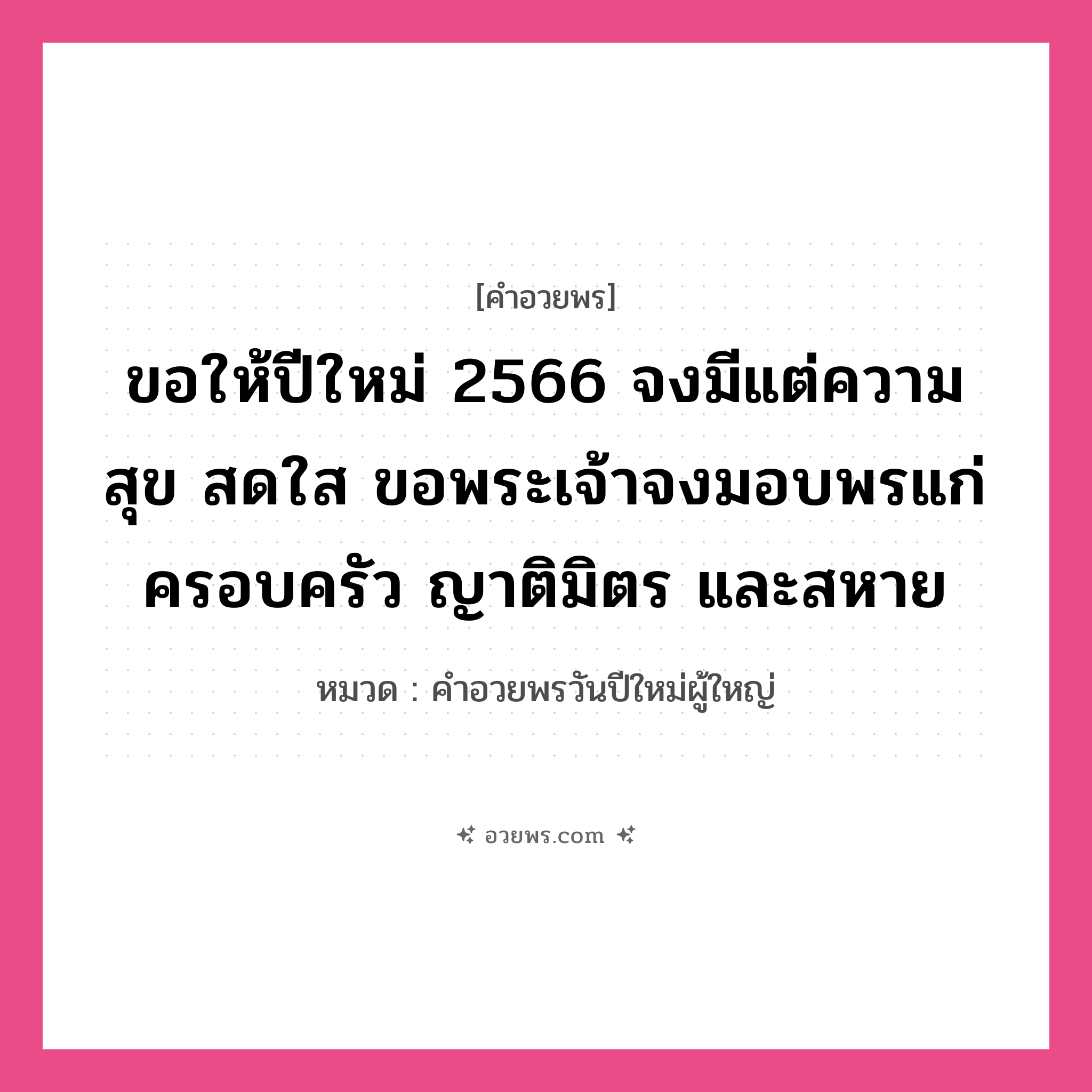 คำอวยพร ขอให้ปีใหม่ 2566 จงมีแต่ความสุข สดใส ขอพระเจ้าจงมอบพรแก่ครอบครัว ญาติมิตร และสหาย คืออะไร?, หมวด คำอวยพรวันปีใหม่ผู้ใหญ่ หมวด คำอวยพรวันปีใหม่ผู้ใหญ่