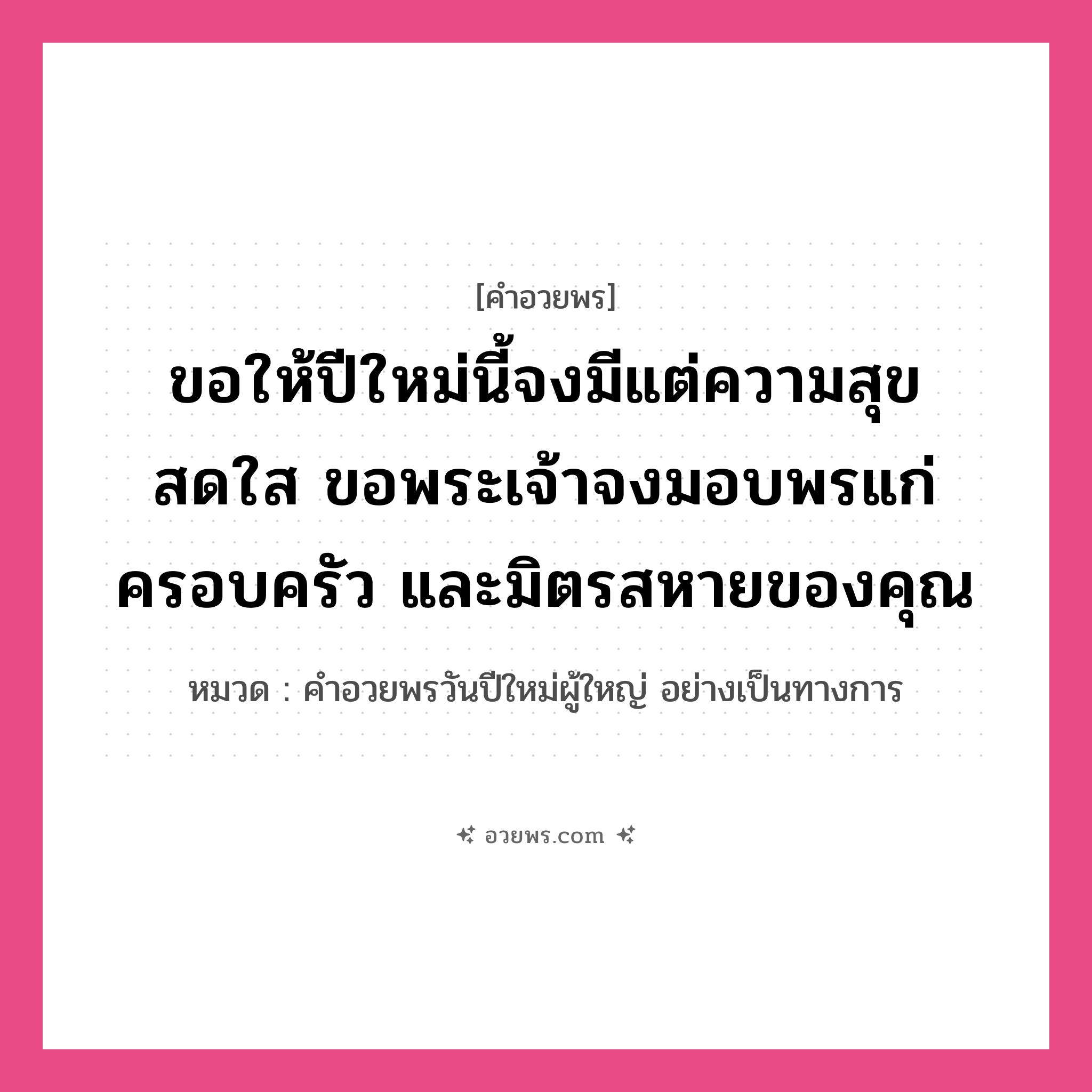 คำอวยพร ขอให้ปีใหม่นี้จงมีแต่ความสุข สดใส ขอพระเจ้าจงมอบพรแก่ครอบครัว และมิตรสหายของคุณ คืออะไร?, หมวด คำอวยพรวันปีใหม่ผู้ใหญ่ อย่างเป็นทางการ หมวด คำอวยพรวันปีใหม่ผู้ใหญ่ อย่างเป็นทางการ