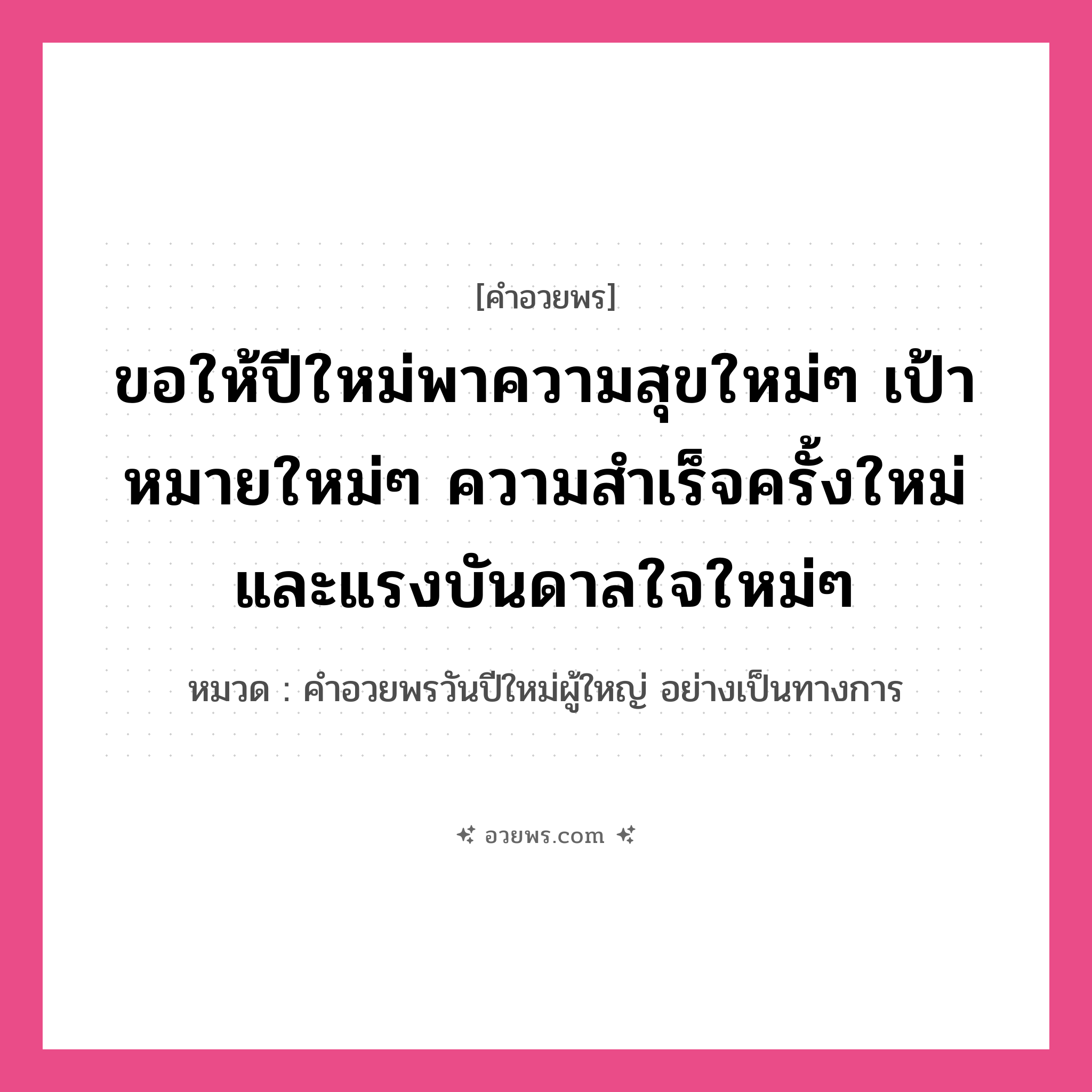 คำอวยพร ขอให้ปีใหม่พาความสุขใหม่ๆ เป้าหมายใหม่ๆ ความสำเร็จครั้งใหม่ และแรงบันดาลใจใหม่ๆ คืออะไร?, หมวด คำอวยพรวันปีใหม่ผู้ใหญ่ อย่างเป็นทางการ หมวด คำอวยพรวันปีใหม่ผู้ใหญ่ อย่างเป็นทางการ