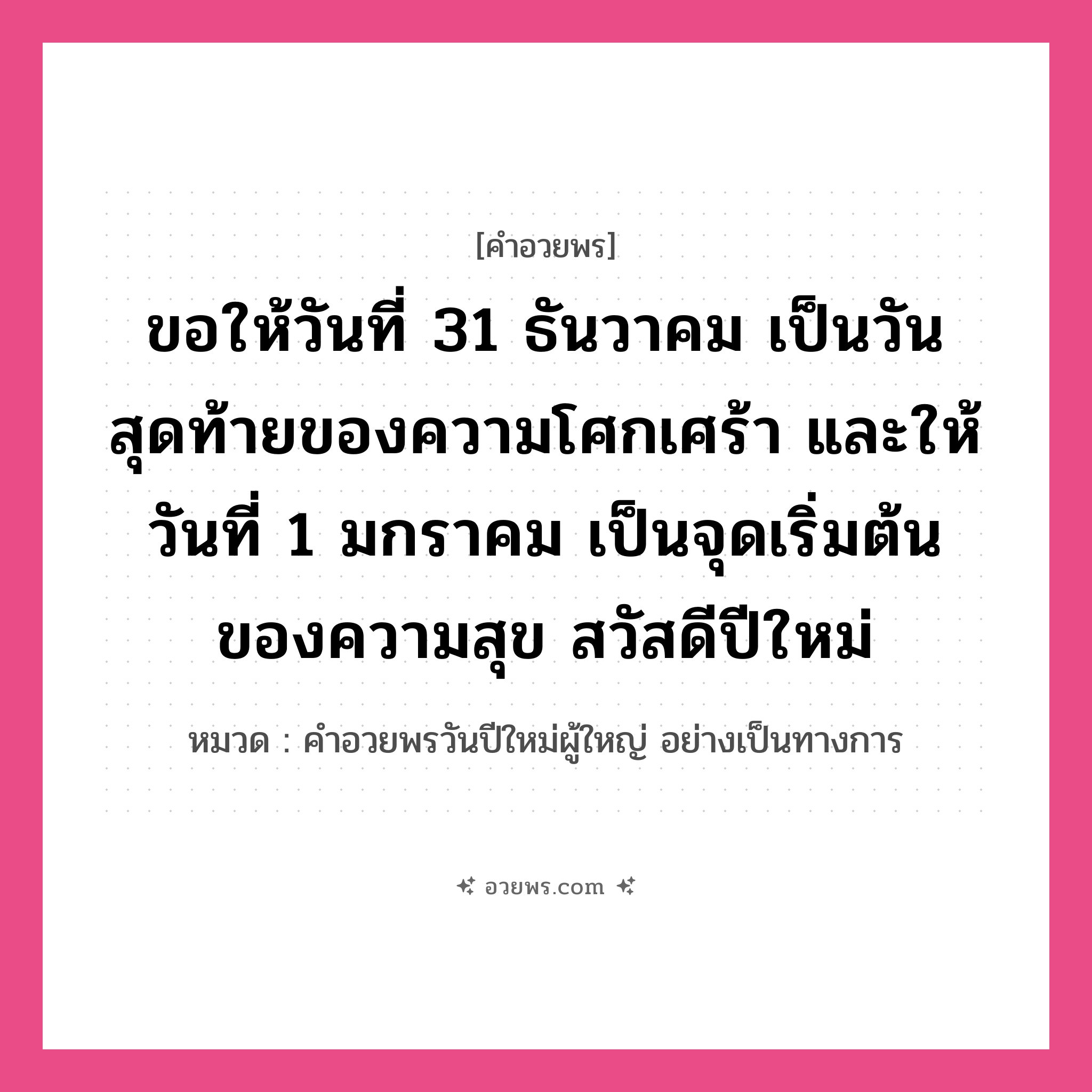 คำอวยพร ขอให้วันที่ 31 ธันวาคม เป็นวันสุดท้ายของความโศกเศร้า และให้วันที่ 1 มกราคม เป็นจุดเริ่มต้นของความสุข สวัสดีปีใหม่ คืออะไร?, หมวด คำอวยพรวันปีใหม่ผู้ใหญ่ อย่างเป็นทางการ หมวด คำอวยพรวันปีใหม่ผู้ใหญ่ อย่างเป็นทางการ