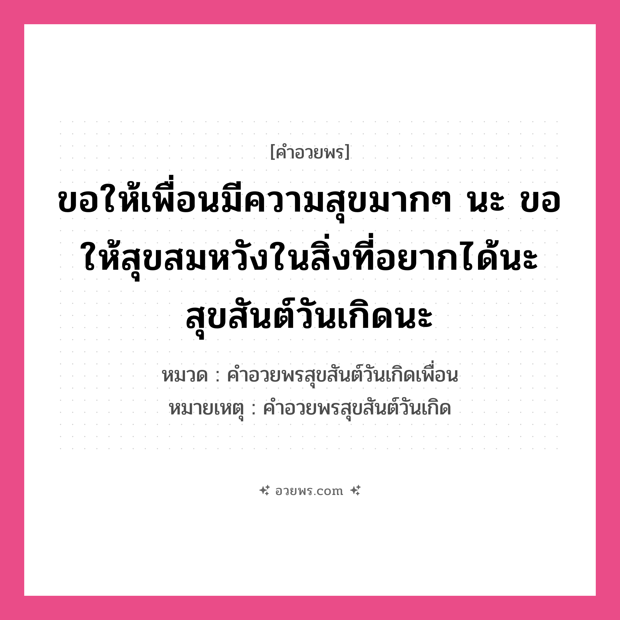 คำอวยพร ขอให้เพื่อนมีความสุขมากๆ นะ ขอให้สุขสมหวังในสิ่งที่อยากได้นะ สุขสันต์วันเกิดนะ คืออะไร?, หมวด คำอวยพรสุขสันต์วันเกิดเพื่อน หมายเหตุ คำอวยพรสุขสันต์วันเกิด หมวด คำอวยพรสุขสันต์วันเกิดเพื่อน