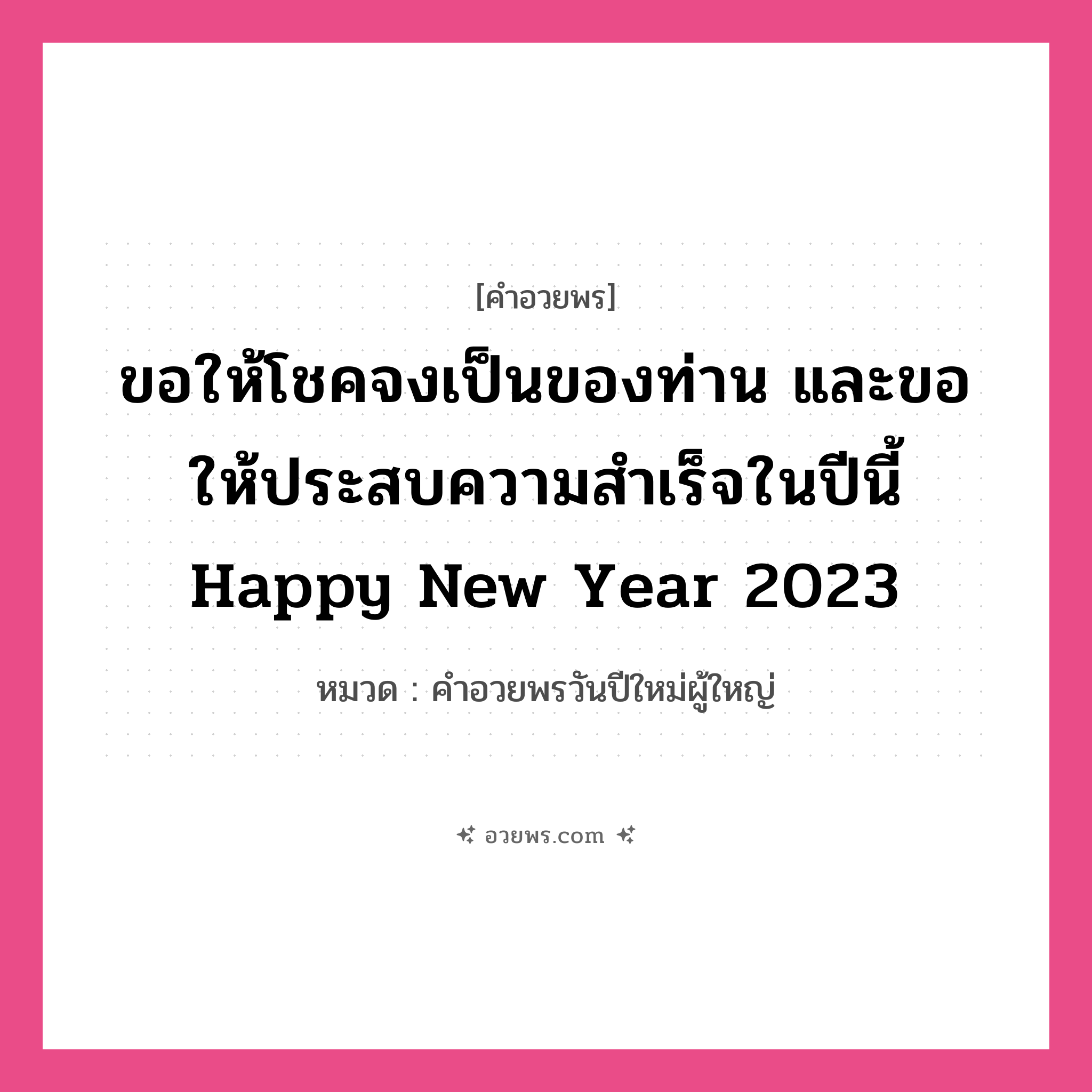คำอวยพร ขอให้โชคจงเป็นของท่าน และขอให้ประสบความสำเร็จในปีนี้ Happy New Year 2023 คืออะไร?, หมวด คำอวยพรวันปีใหม่ผู้ใหญ่ หมวด คำอวยพรวันปีใหม่ผู้ใหญ่