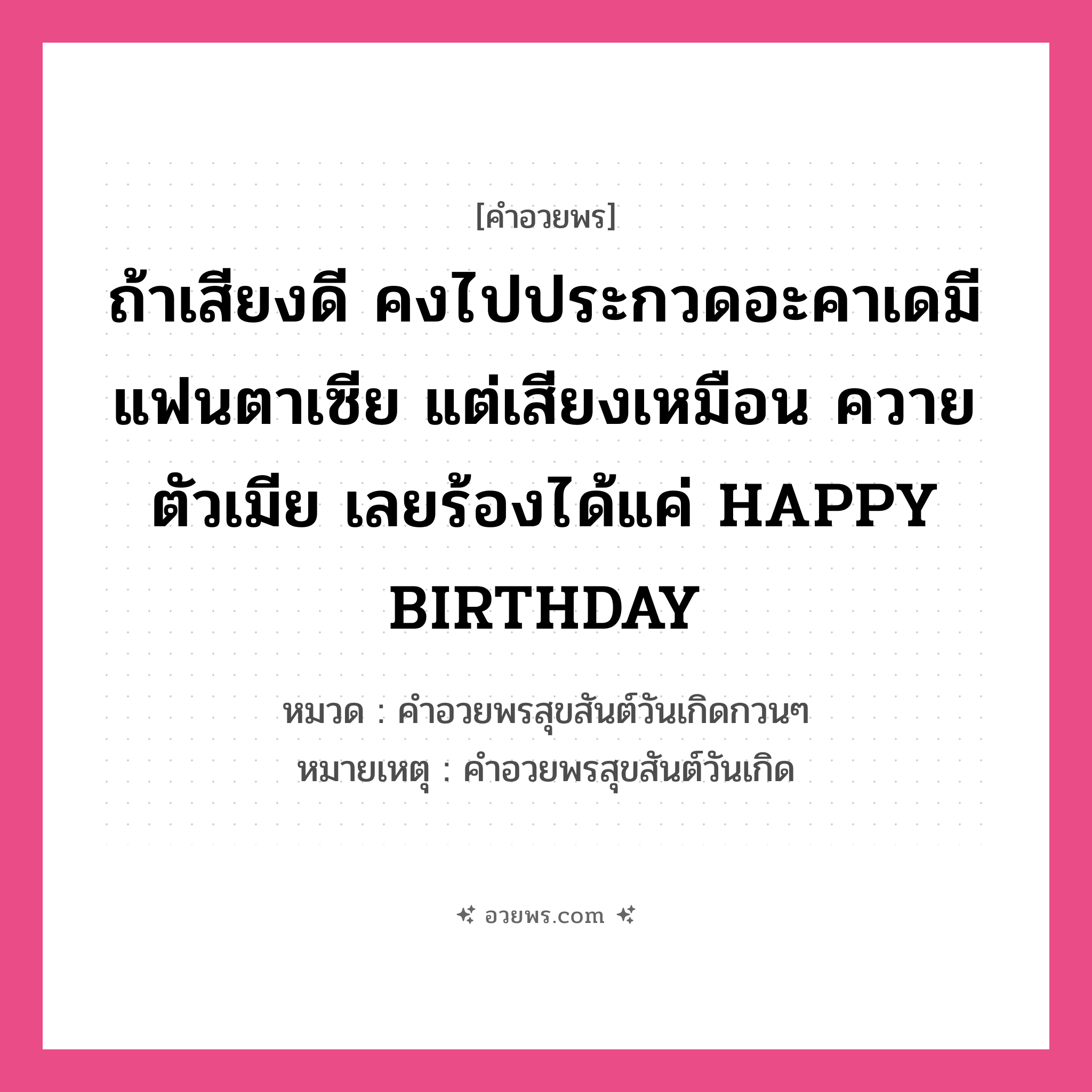 คำอวยพร ถ้าเสียงดี คงไปประกวดอะคาเดมีแฟนตาเซีย แต่เสียงเหมือน ควายตัวเมีย เลยร้องได้แค่ HAPPY BIRTHDAY คืออะไร?, หมวด คำอวยพรสุขสันต์วันเกิดกวนๆ หมายเหตุ คำอวยพรสุขสันต์วันเกิด หมวด คำอวยพรสุขสันต์วันเกิดกวนๆ