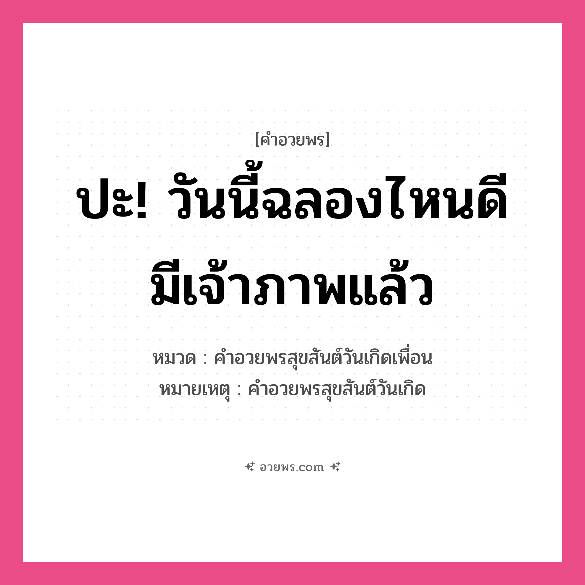 คำอวยพร ปะ! วันนี้ฉลองไหนดี มีเจ้าภาพแล้ว คืออะไร?, หมวด คำอวยพรสุขสันต์วันเกิดเพื่อน หมายเหตุ คำอวยพรสุขสันต์วันเกิด หมวด คำอวยพรสุขสันต์วันเกิดเพื่อน