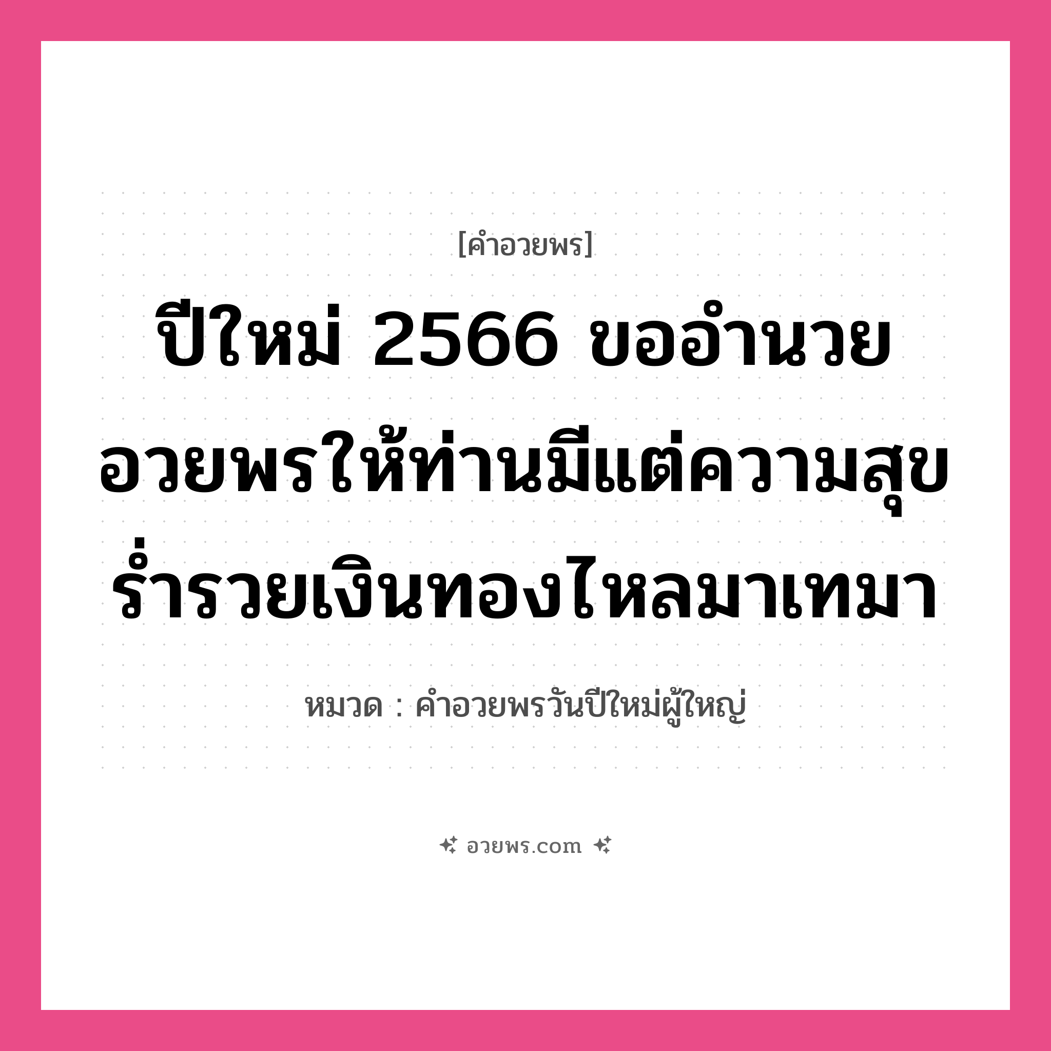 คำอวยพร ปีใหม่ 2566 ขออำนวยอวยพรให้ท่านมีแต่ความสุข ร่ำรวยเงินทองไหลมาเทมา คืออะไร?, หมวด คำอวยพรวันปีใหม่ผู้ใหญ่ หมวด คำอวยพรวันปีใหม่ผู้ใหญ่