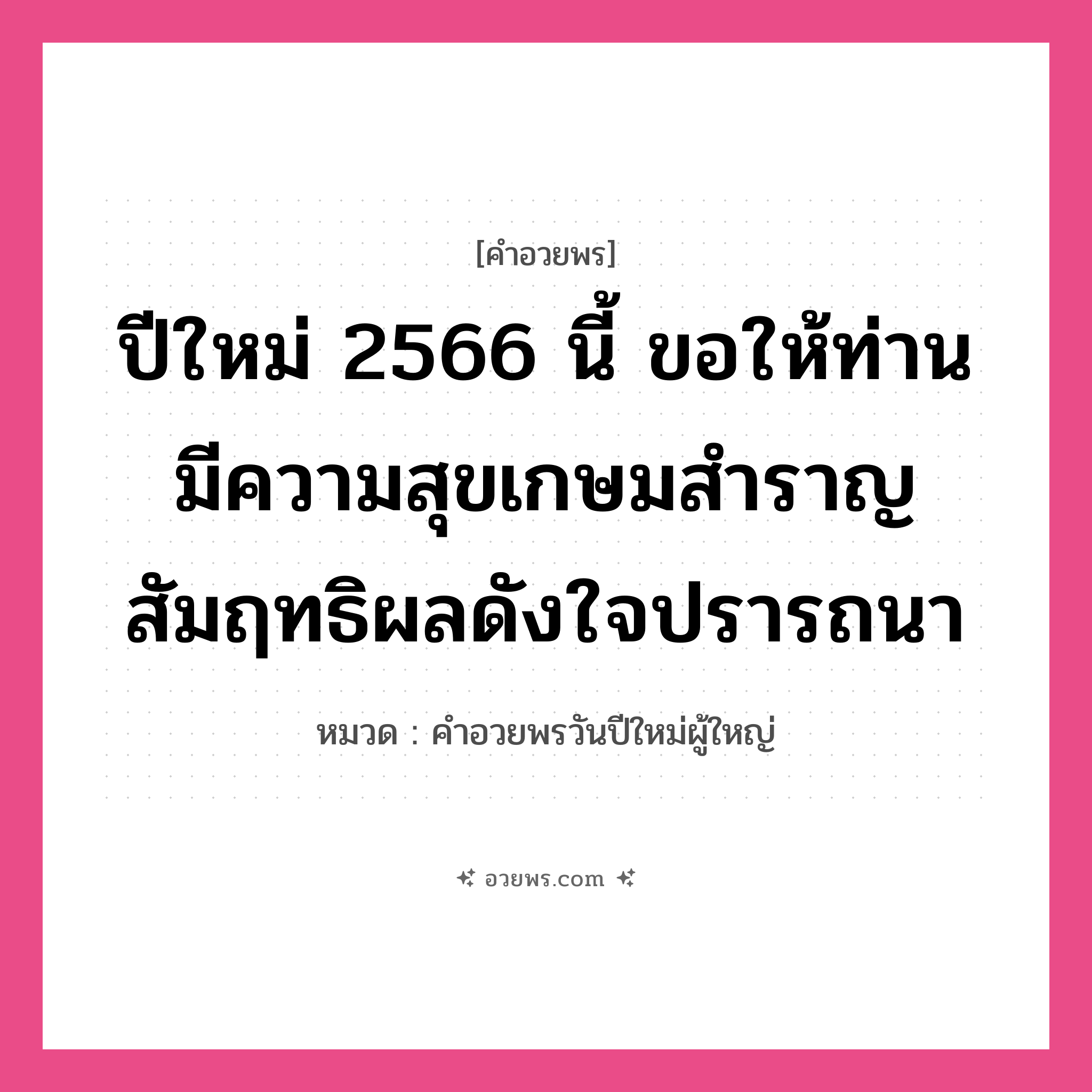 คำอวยพร ปีใหม่ 2566 นี้ ขอให้ท่านมีความสุขเกษมสำราญ สัมฤทธิผลดังใจปรารถนา คืออะไร?, หมวด คำอวยพรวันปีใหม่ผู้ใหญ่ หมวด คำอวยพรวันปีใหม่ผู้ใหญ่
