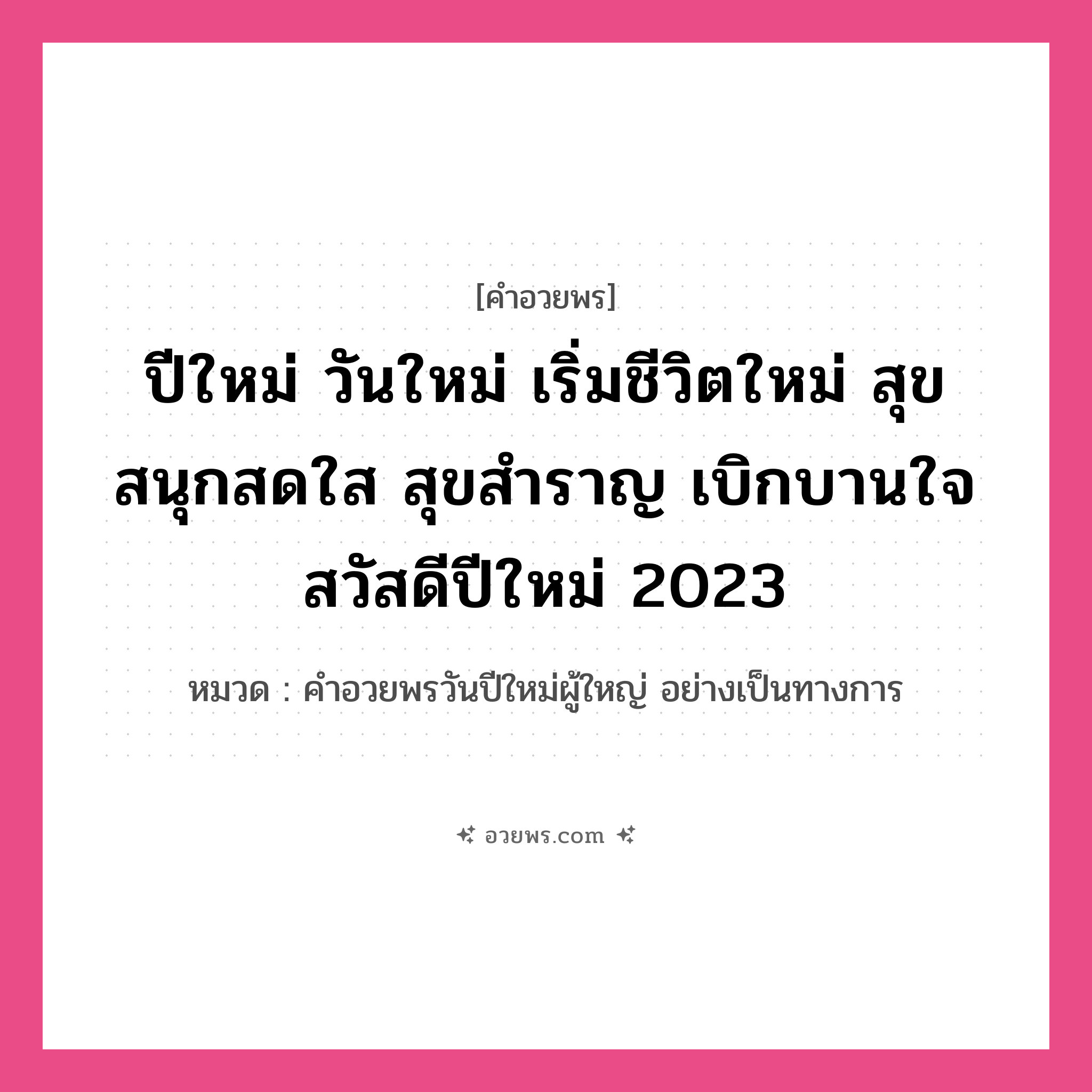 คำอวยพร ปีใหม่ วันใหม่ เริ่มชีวิตใหม่ สุข สนุกสดใส สุขสำราญ เบิกบานใจ สวัสดีปีใหม่ 2023 คืออะไร?, หมวด คำอวยพรวันปีใหม่ผู้ใหญ่ อย่างเป็นทางการ หมวด คำอวยพรวันปีใหม่ผู้ใหญ่ อย่างเป็นทางการ