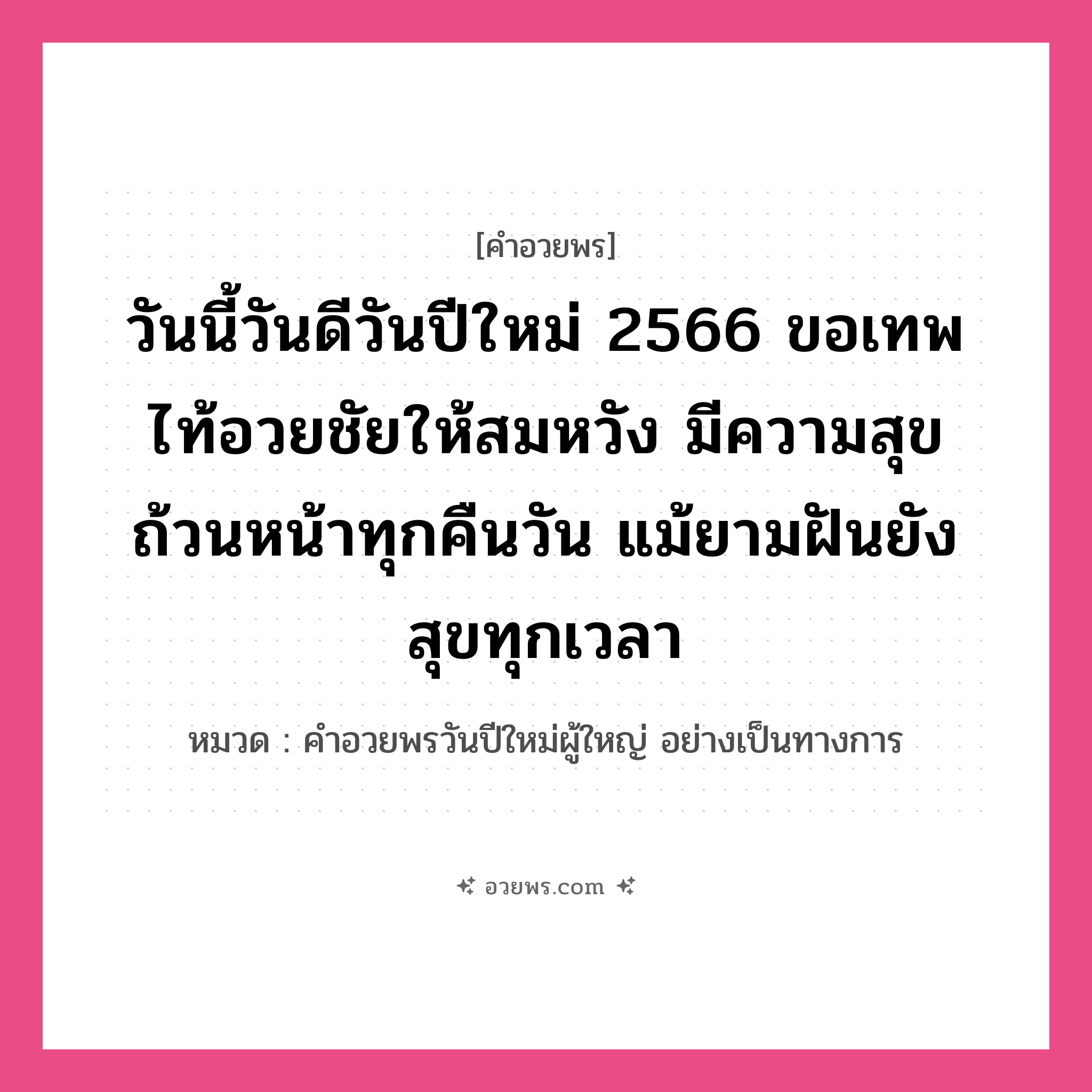 คำอวยพร วันนี้วันดีวันปีใหม่ 2566 ขอเทพไท้อวยชัยให้สมหวัง มีความสุขถ้วนหน้าทุกคืนวัน แม้ยามฝันยังสุขทุกเวลา คืออะไร?, หมวด คำอวยพรวันปีใหม่ผู้ใหญ่ อย่างเป็นทางการ หมวด คำอวยพรวันปีใหม่ผู้ใหญ่ อย่างเป็นทางการ