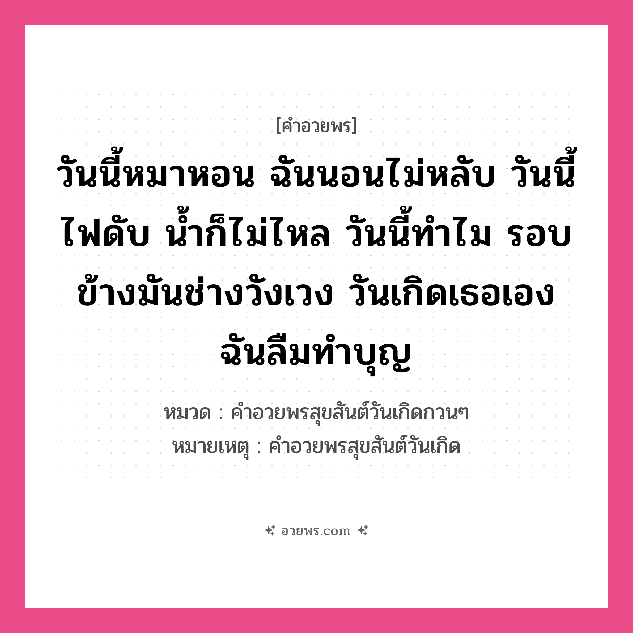 คำอวยพร วันนี้หมาหอน ฉันนอนไม่หลับ วันนี้ไฟดับ น้ำก็ไม่ไหล วันนี้ทำไม รอบข้างมันช่างวังเวง วันเกิดเธอเอง ฉันลืมทำบุญ คืออะไร?, หมวด คำอวยพรสุขสันต์วันเกิดกวนๆ หมายเหตุ คำอวยพรสุขสันต์วันเกิด หมวด คำอวยพรสุขสันต์วันเกิดกวนๆ