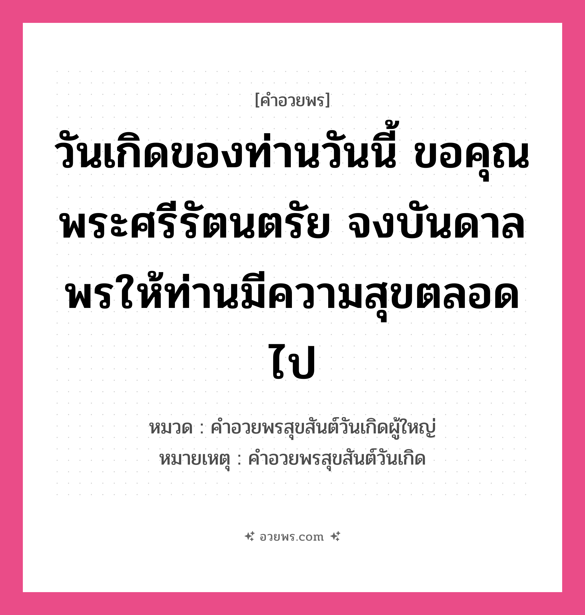 คำอวยพร วันเกิดของท่านวันนี้ ขอคุณพระศรีรัตนตรัย จงบันดาลพรให้ท่านมีความสุขตลอดไป คืออะไร?, หมวด คำอวยพรสุขสันต์วันเกิดผู้ใหญ่ หมายเหตุ คำอวยพรสุขสันต์วันเกิด หมวด คำอวยพรสุขสันต์วันเกิดผู้ใหญ่