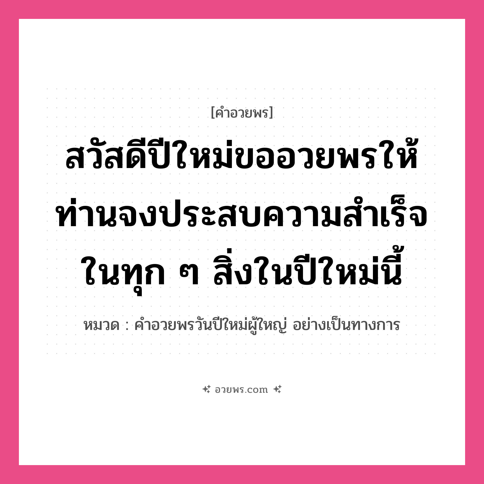 คำอวยพร สวัสดีปีใหม่ขออวยพรให้ท่านจงประสบความสำเร็จในทุก ๆ สิ่งในปีใหม่นี้ คืออะไร?, หมวด คำอวยพรวันปีใหม่ผู้ใหญ่ อย่างเป็นทางการ หมวด คำอวยพรวันปีใหม่ผู้ใหญ่ อย่างเป็นทางการ