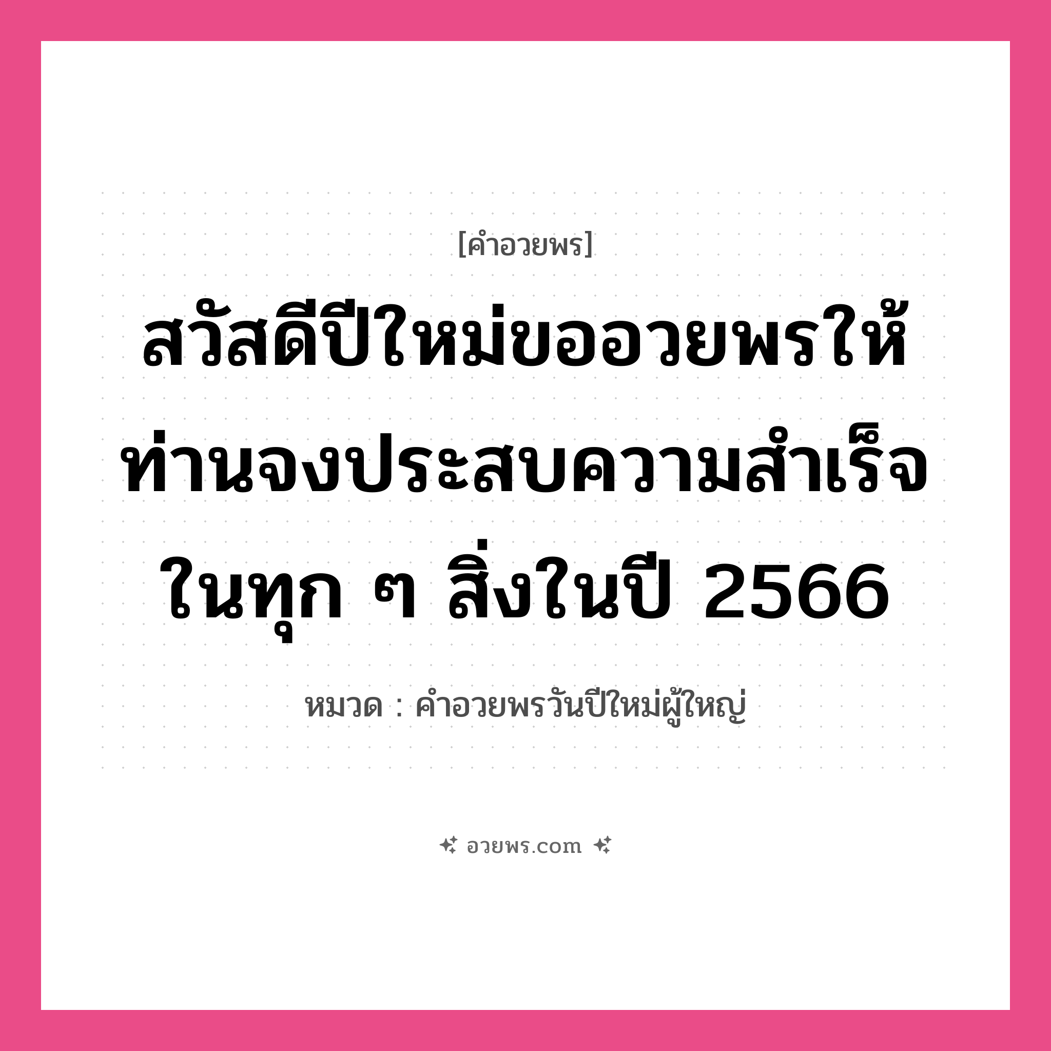 คำอวยพร สวัสดีปีใหม่ขออวยพรให้ท่านจงประสบความสำเร็จในทุก ๆ สิ่งในปีใหม่นี้ คืออะไร?, หมวด คำอวยพรวันปีใหม่ผู้ใหญ่ หมวด คำอวยพรวันปีใหม่ผู้ใหญ่
