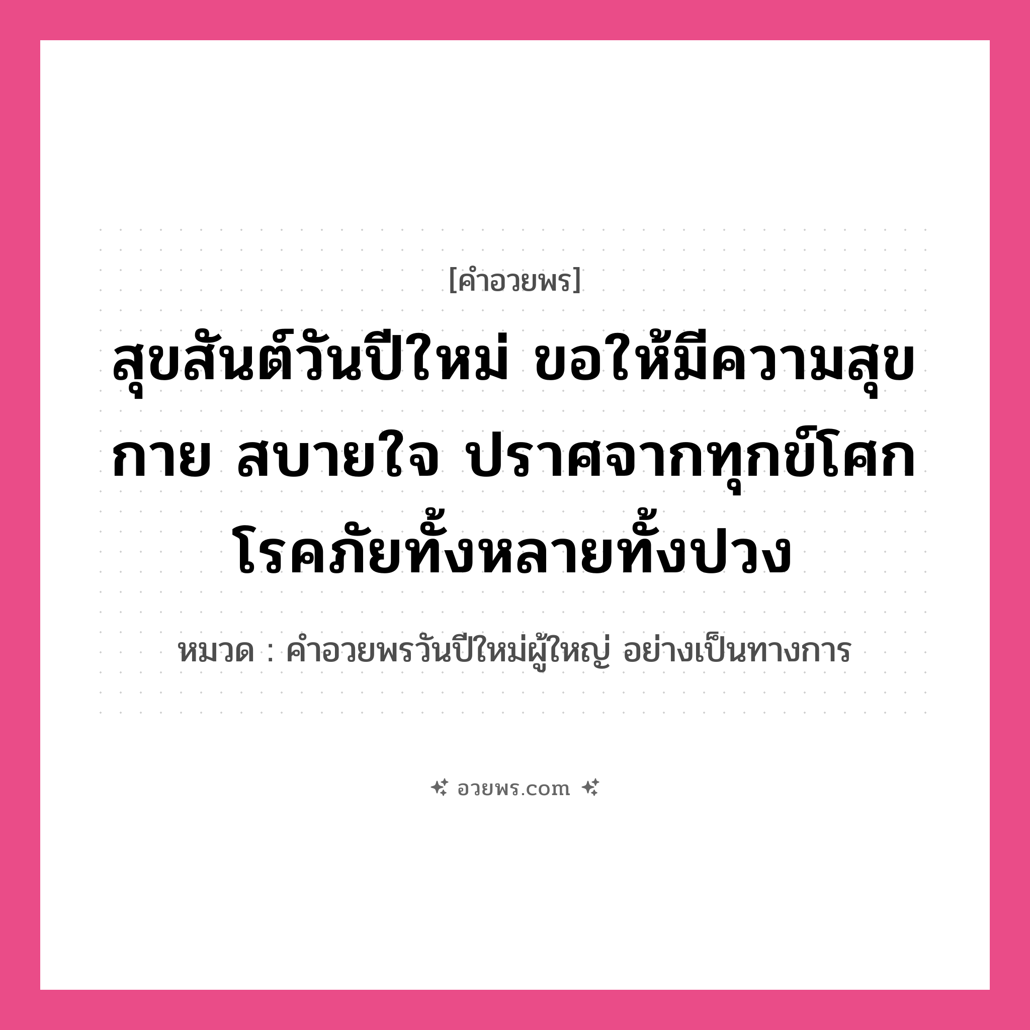 คำอวยพร สุขสันต์วันปีใหม่ ขอให้มีความสุขกาย สบายใจ ปราศจากทุกข์โศก โรคภัยทั้งหลายทั้งปวง คืออะไร?, หมวด คำอวยพรวันปีใหม่ผู้ใหญ่ อย่างเป็นทางการ หมวด คำอวยพรวันปีใหม่ผู้ใหญ่ อย่างเป็นทางการ