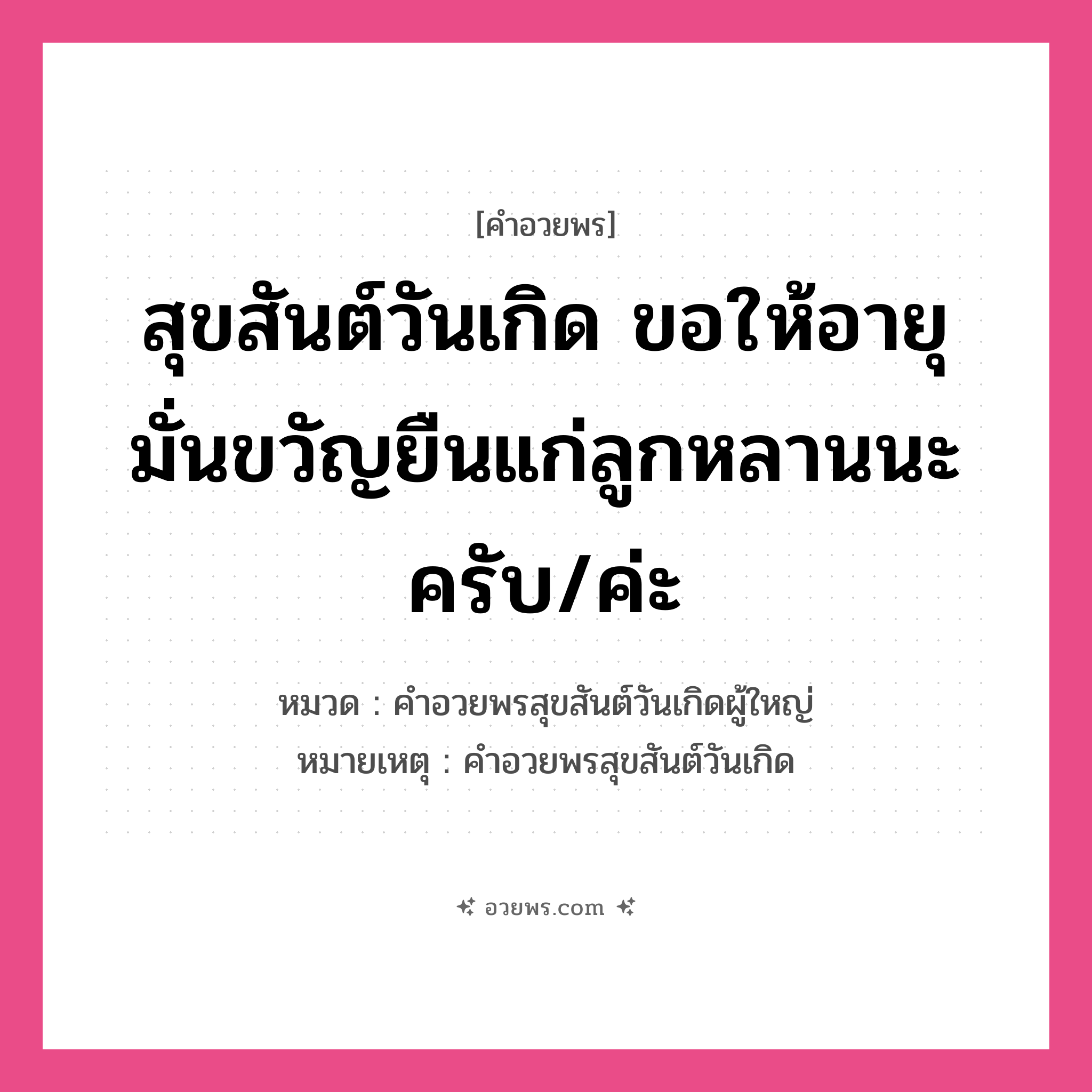 คำอวยพร สุขสันต์วันเกิด ขอให้อายุมั่นขวัญยืนแก่ลูกหลานนะครับ/ค่ะ คืออะไร?, หมวด คำอวยพรสุขสันต์วันเกิดผู้ใหญ่ หมายเหตุ คำอวยพรสุขสันต์วันเกิด หมวด คำอวยพรสุขสันต์วันเกิดผู้ใหญ่