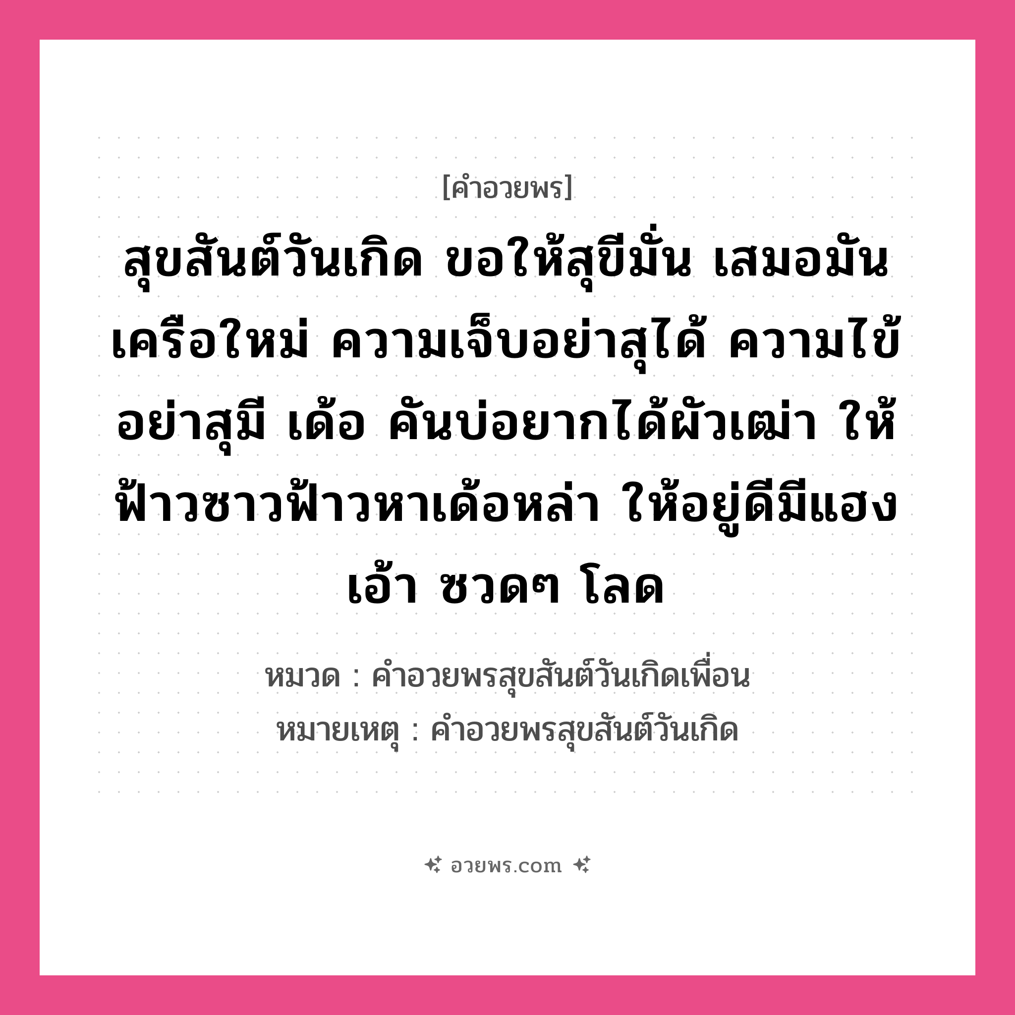 คำอวยพร สุขสันต์วันเกิด ขอให้สุขีมั่น เสมอมันเครือใหม่ ความเจ็บอย่าสุได้ ความไข้อย่าสุมี เด้อ คันบ่อยากได้ผัวเฒ่า ให้ฟ้าวซาวฟ้าวหาเด้อหล่า ให้อยู่ดีมีแฮง เอ้า ซวดๆ โลด คืออะไร?, หมวด คำอวยพรสุขสันต์วันเกิดเพื่อน หมายเหตุ คำอวยพรสุขสันต์วันเกิด หมวด คำอวยพรสุขสันต์วันเกิดเพื่อน