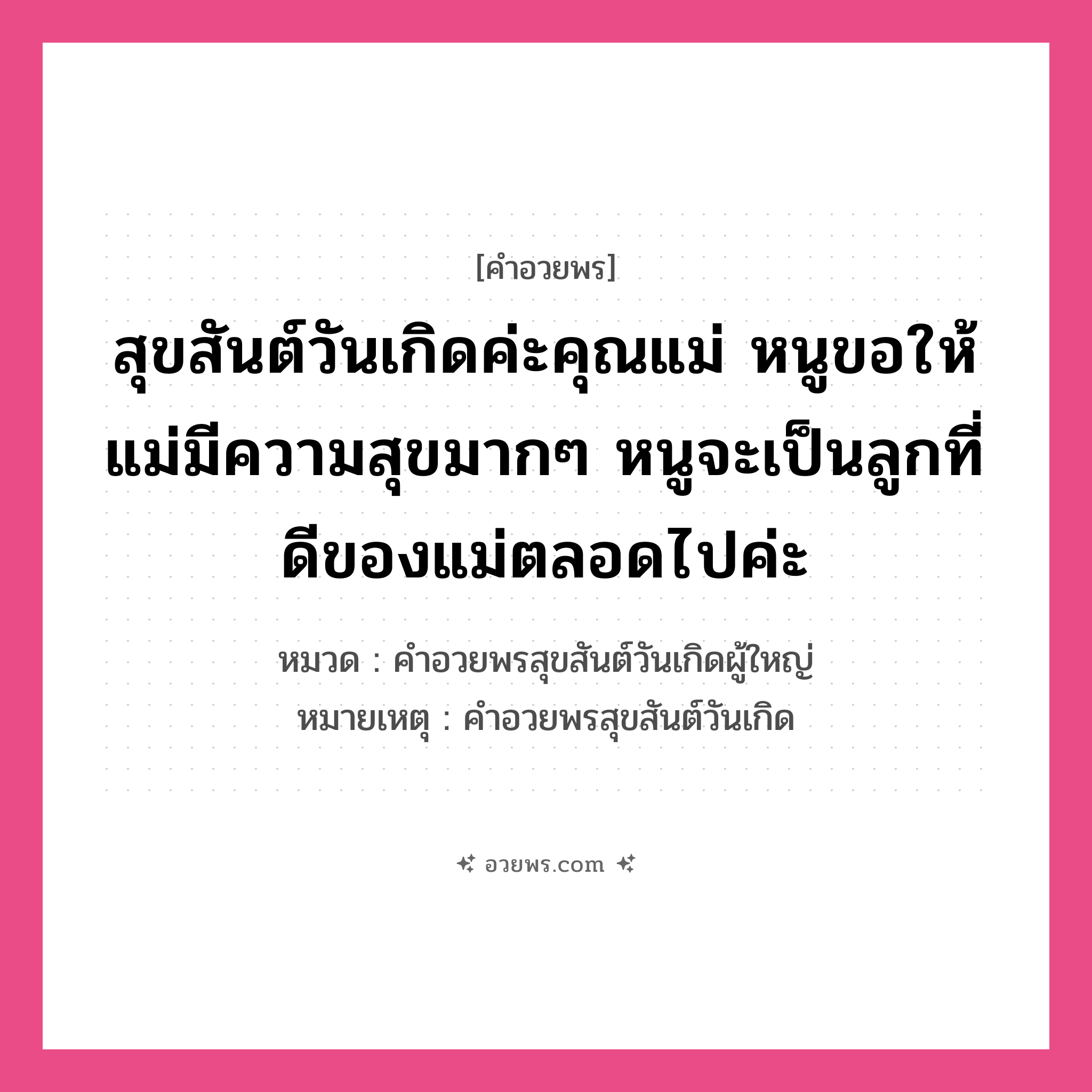 คำอวยพร สุขสันต์วันเกิดค่ะคุณแม่ หนูขอให้แม่มีความสุขมากๆ หนูจะเป็นลูกที่ดีของแม่ตลอดไปค่ะ คืออะไร?, หมวด คำอวยพรสุขสันต์วันเกิดผู้ใหญ่ หมายเหตุ คำอวยพรสุขสันต์วันเกิด หมวด คำอวยพรสุขสันต์วันเกิดผู้ใหญ่