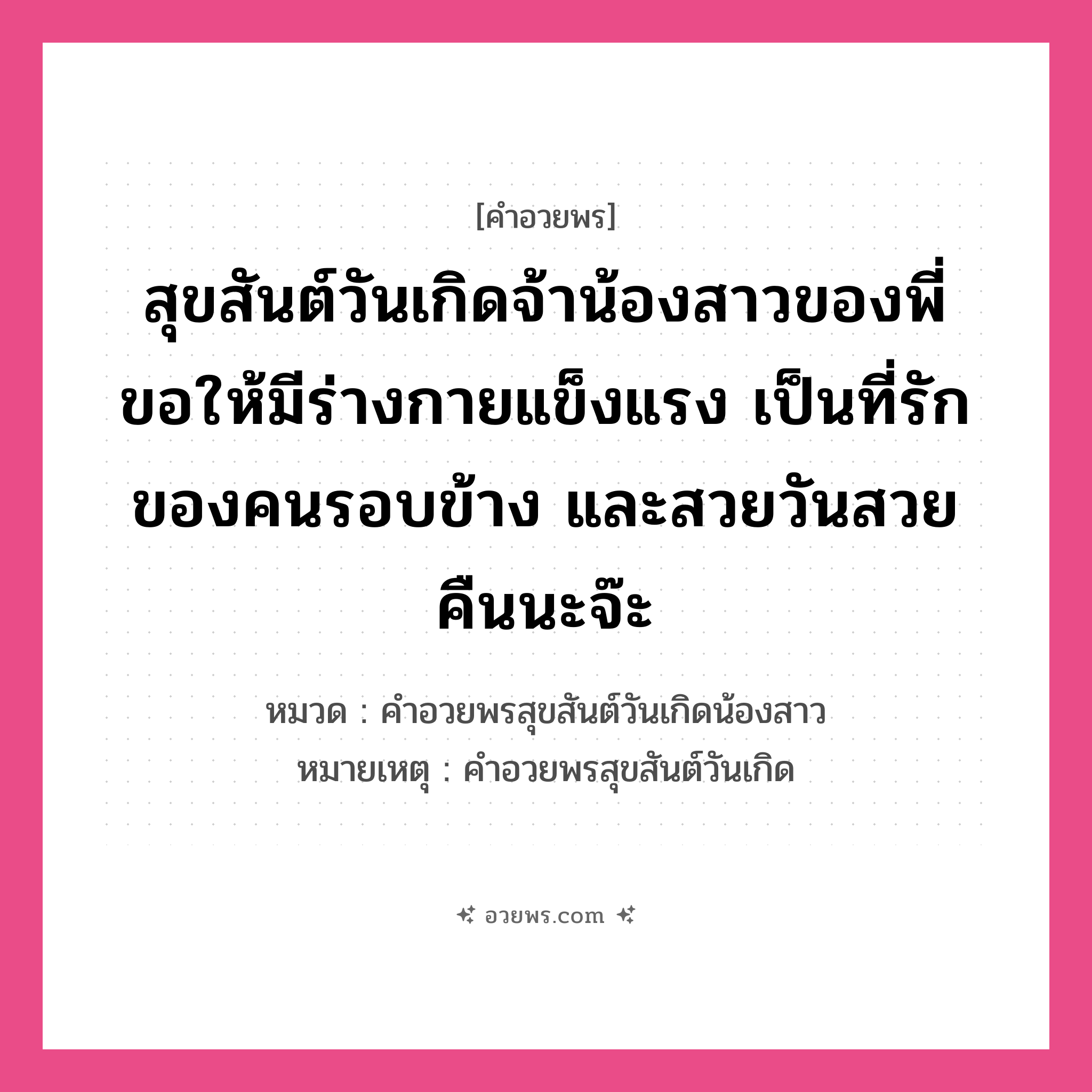 คำอวยพร สุขสันต์วันเกิดจ้าน้องสาวของพี่ ขอให้มีร่างกายแข็งแรง เป็นที่รักของคนรอบข้าง และสวยวันสวยคืนนะจ๊ะ คืออะไร?, หมวด คำอวยพรสุขสันต์วันเกิดน้องสาว หมายเหตุ คำอวยพรสุขสันต์วันเกิด หมวด คำอวยพรสุขสันต์วันเกิดน้องสาว