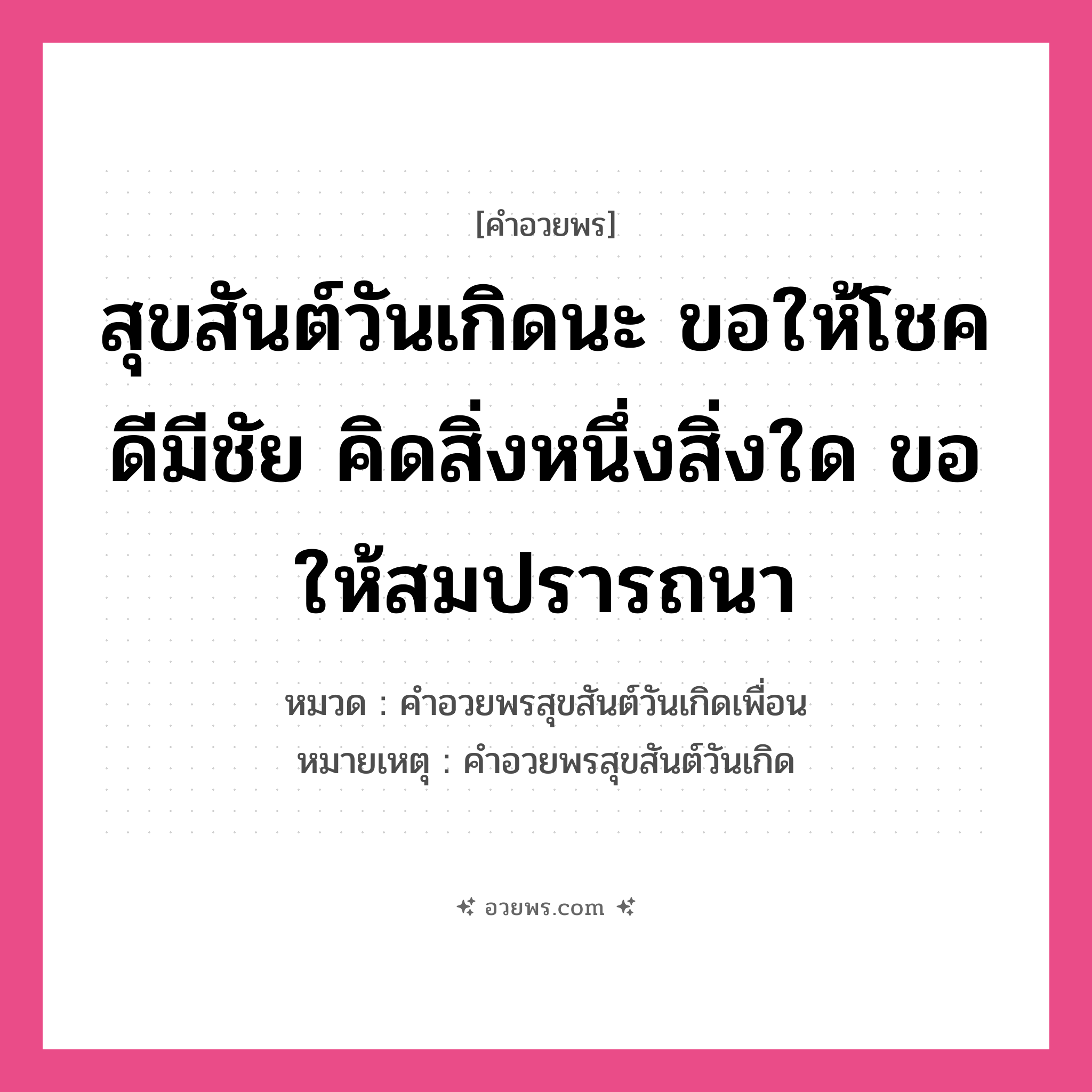 คำอวยพร สุขสันต์วันเกิดนะ ขอให้โชคดีมีชัย คิดสิ่งหนึ่งสิ่งใด ขอให้สมปรารถนา คืออะไร?, หมวด คำอวยพรสุขสันต์วันเกิดเพื่อน หมายเหตุ คำอวยพรสุขสันต์วันเกิด หมวด คำอวยพรสุขสันต์วันเกิดเพื่อน